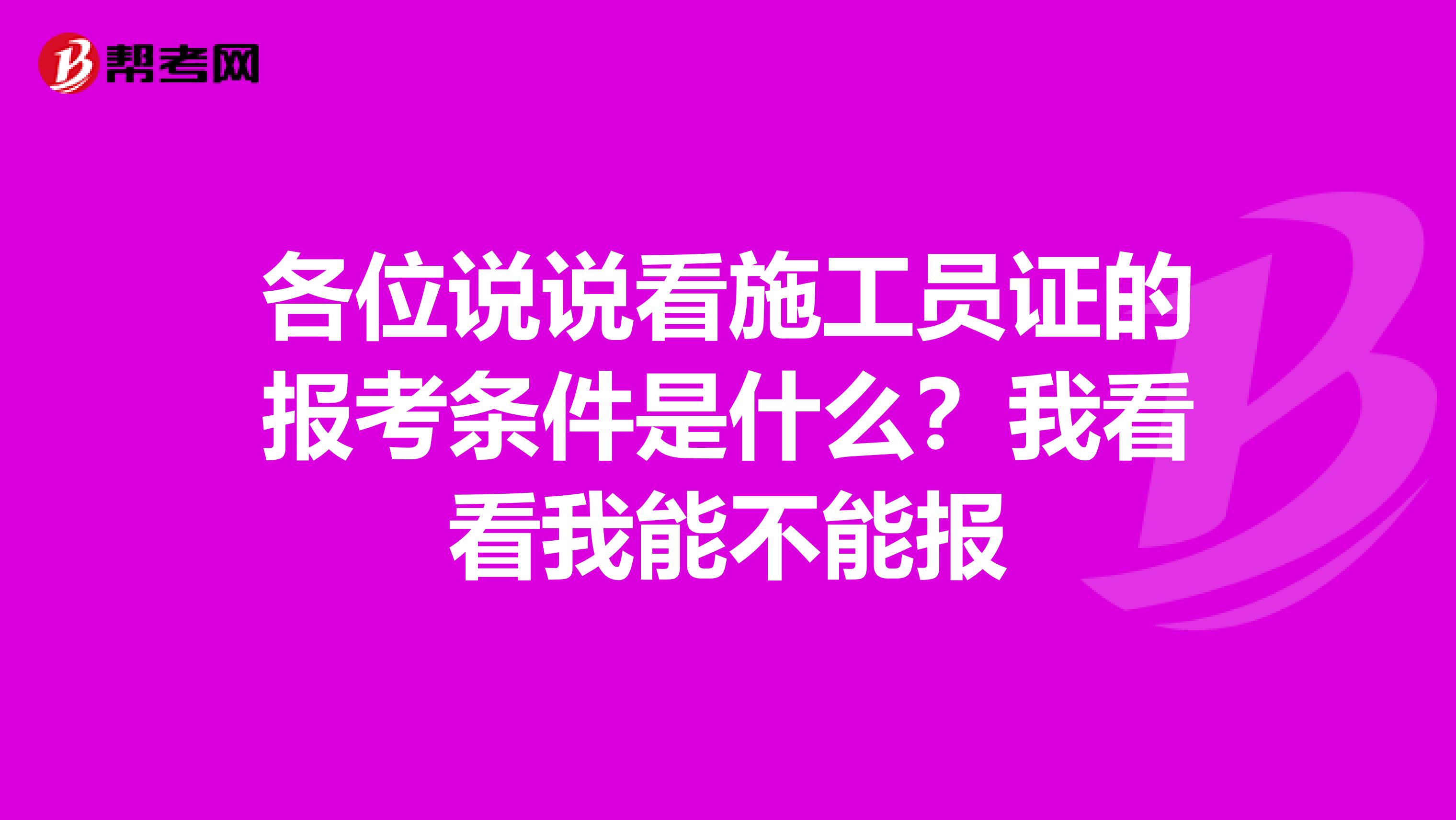 各位说说看施工员证的报考条件是什么?我看看我能不能报