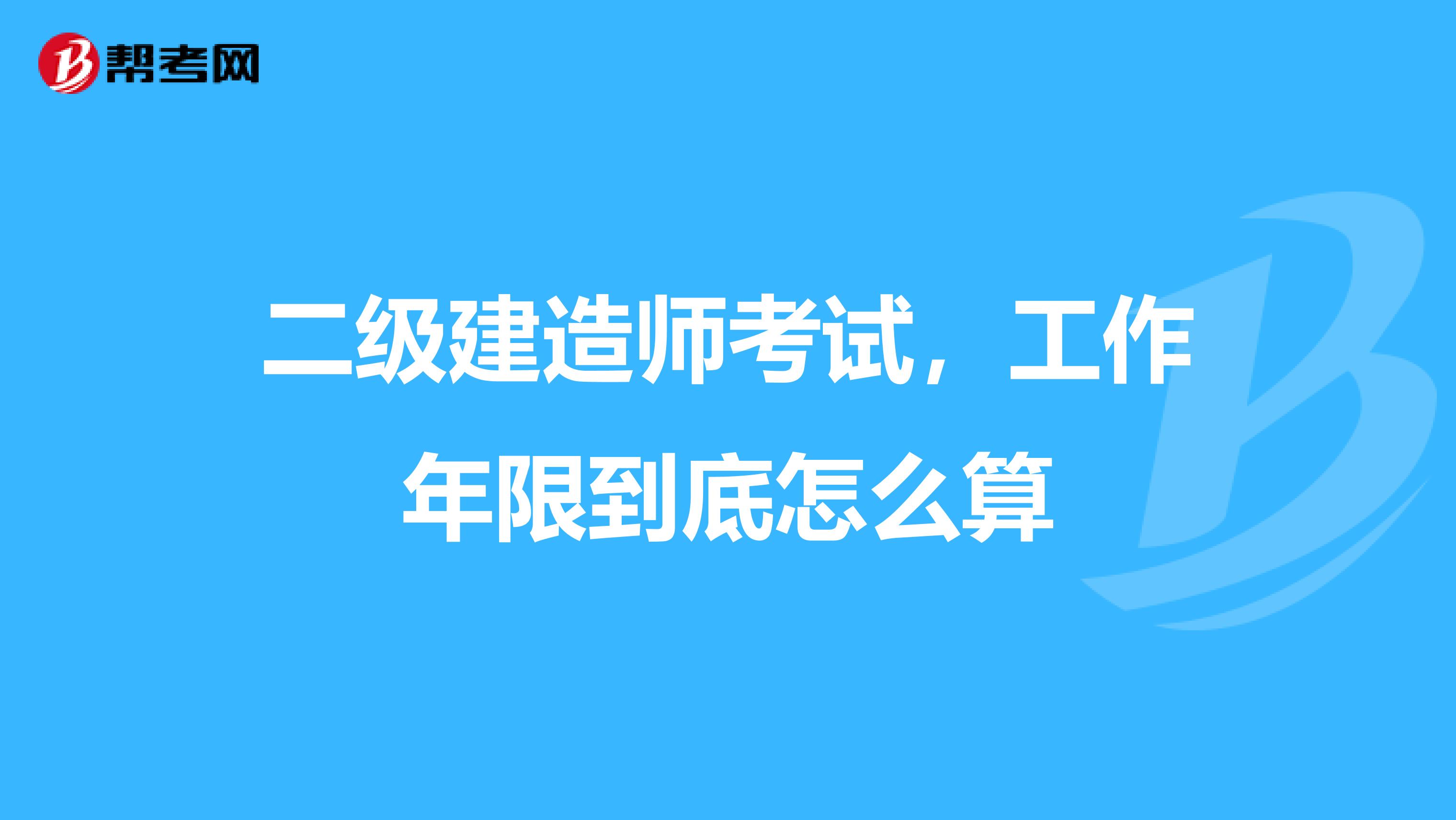 二級建造師考試，工作年限到底怎么算