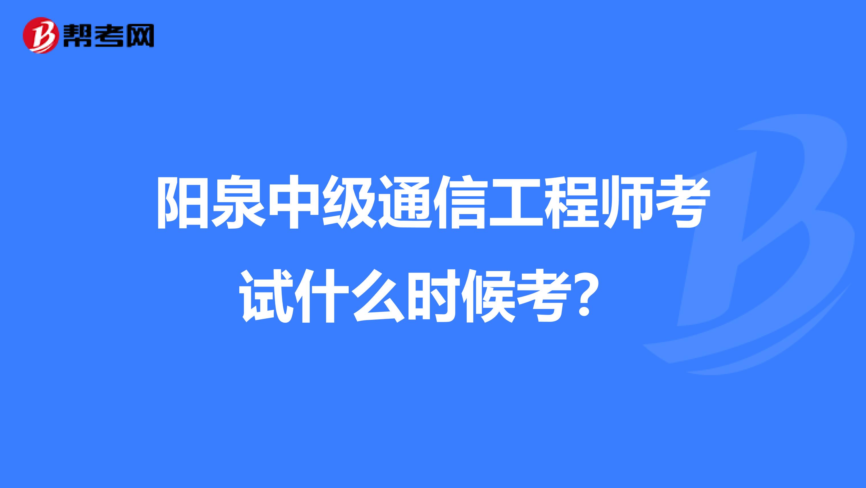 阳泉中级通信工程师考试什么时候考？