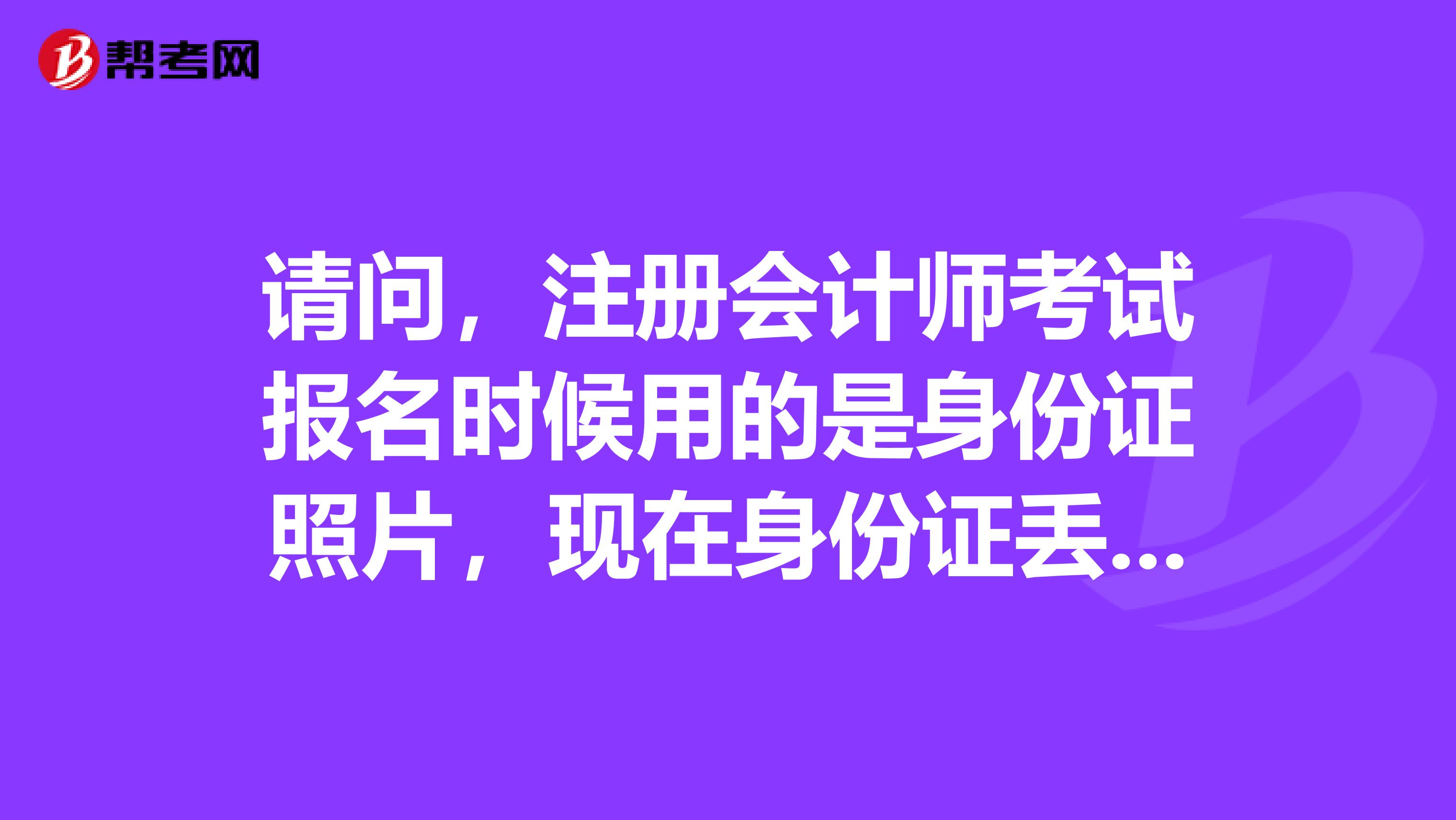 请问,注册会计师考试报名时候用的是身份证照片,现在身份证丢失需要补办,换新照片影响考试和拿证么?