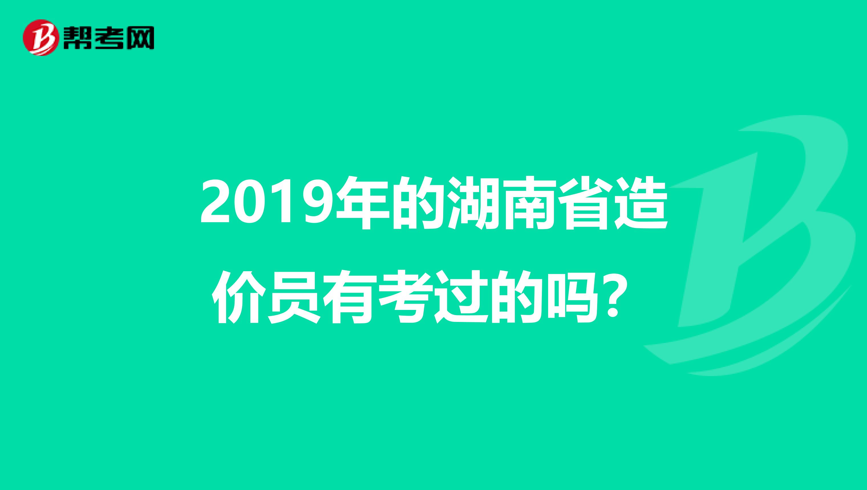 2019年的湖南省造价员有考过的吗?