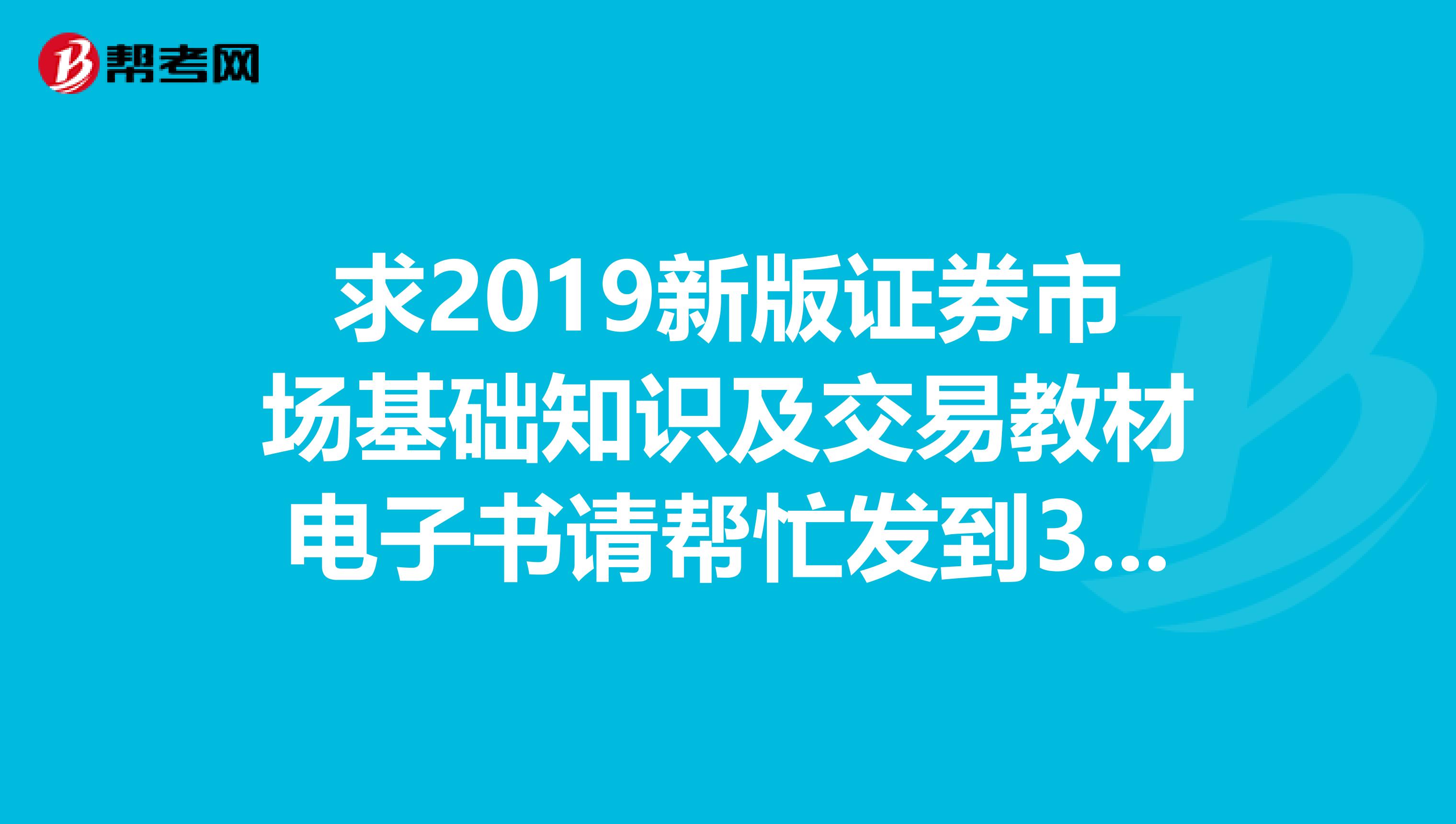 求2019新版证券市场基础知识及交易教材电子书请帮忙发到355785959qq.com