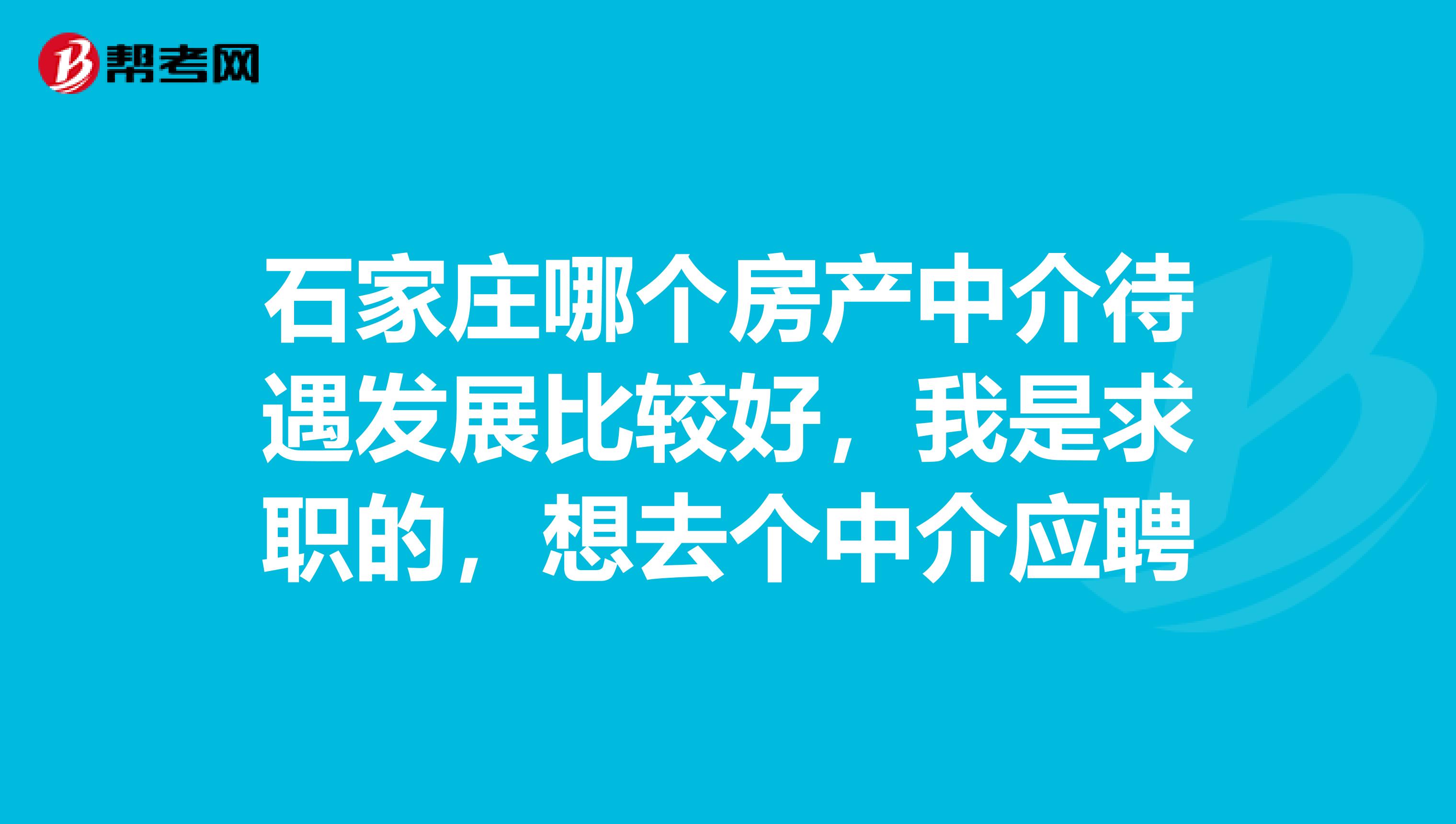 石家莊哪個房產中介待遇發展比較好，我是求職的，想去個中介應聘