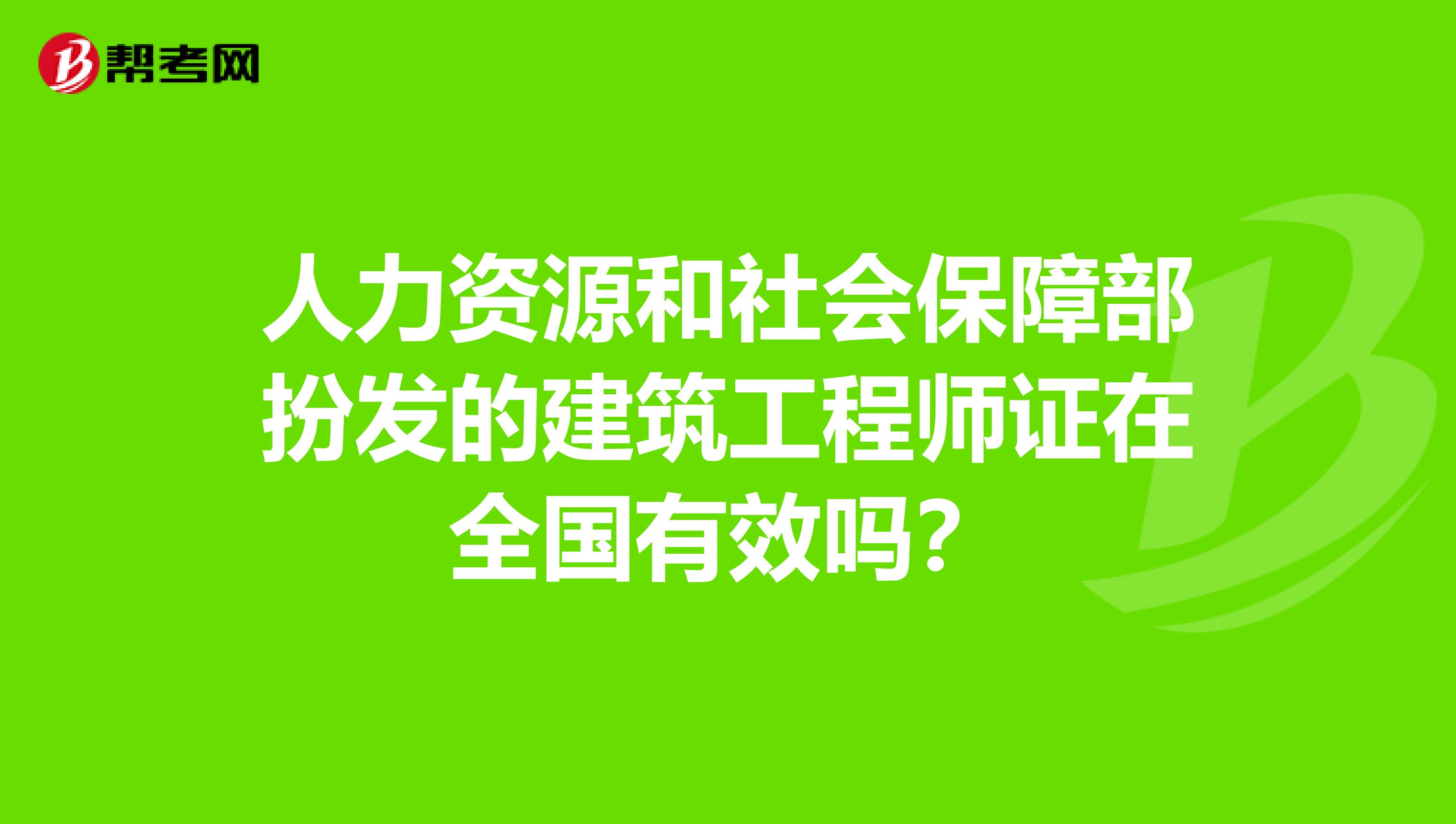 人力资源和社会保障部扮发的建筑工程师证在全国有效吗？