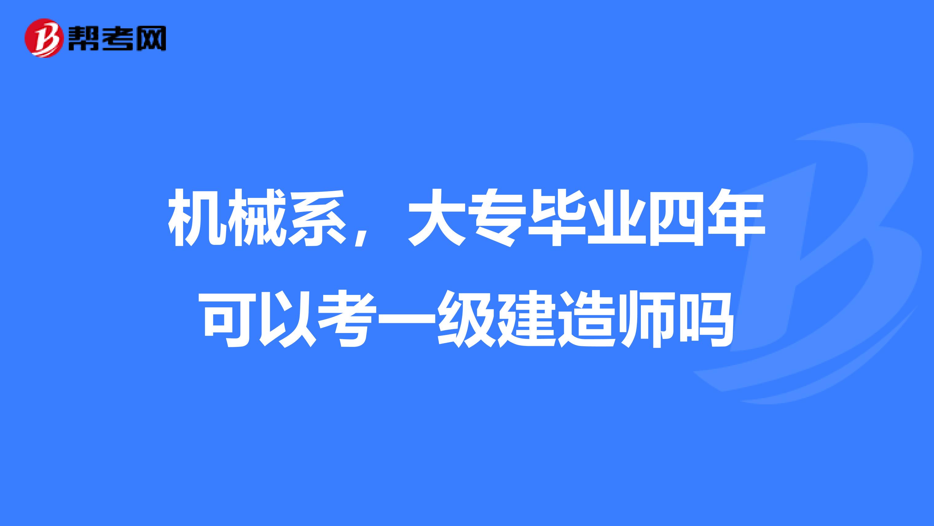机械系，大专毕业四年可以考一级建造师吗