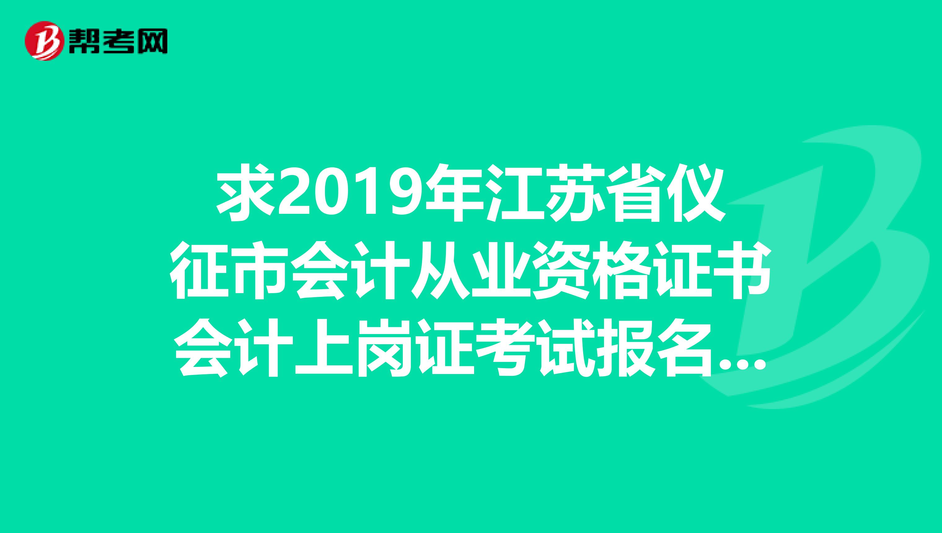 求2019年江苏省仪征市会计从业资格证书会计上岗证考试报名时间,及好的教材和习题