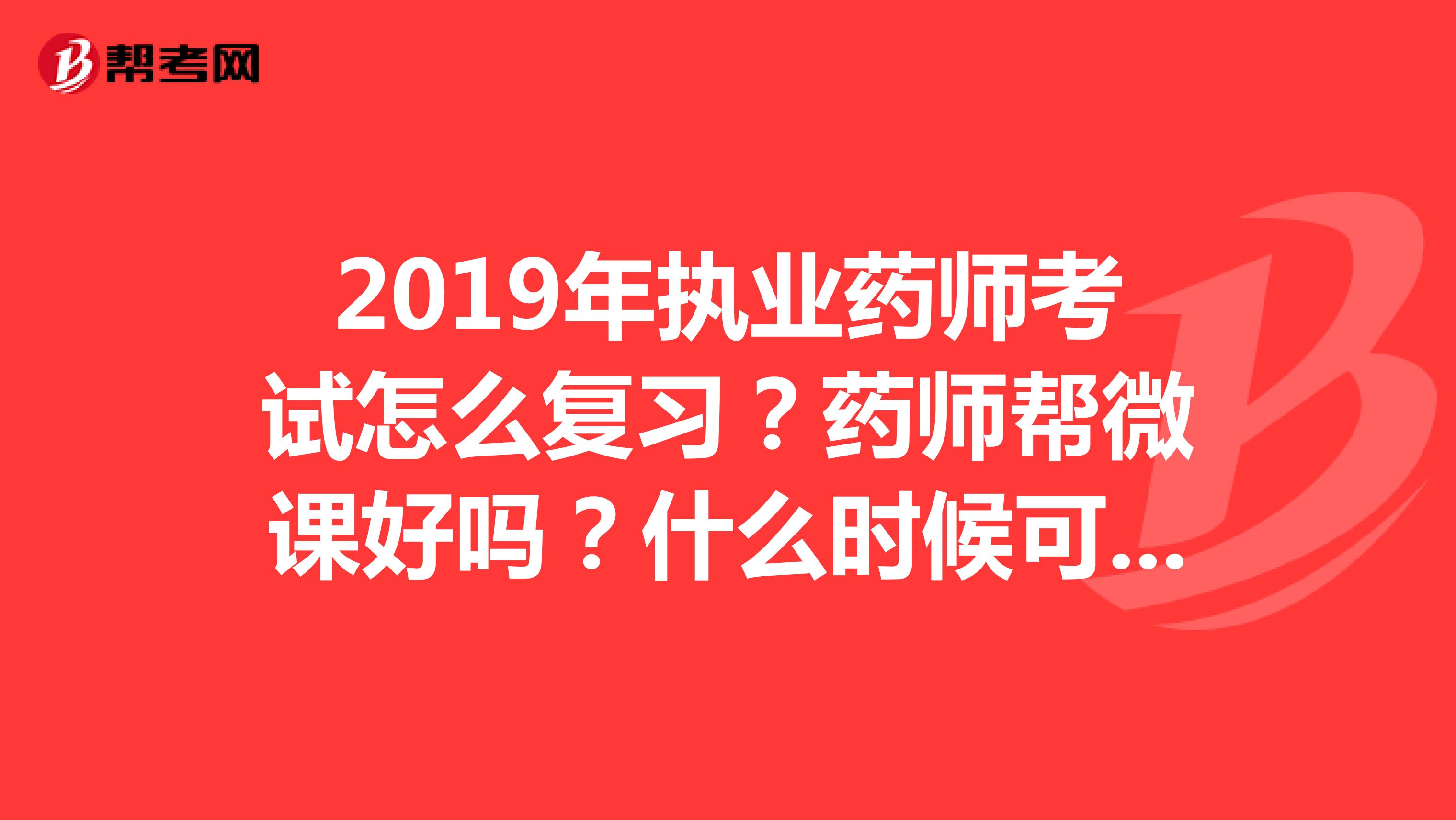 2019年执业药师考试怎么复习?药师帮微课好吗?什么时候可以听
