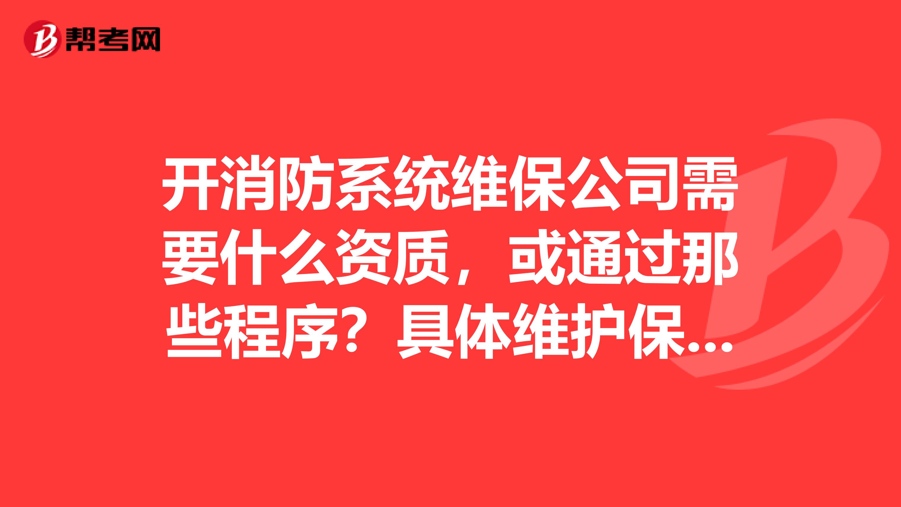 開消防系統(tǒng)維保公司需要什么資質(zhì)，或通過那些程序？具體維護保養(yǎng)的費用有沒有相關(guān)的收費標(biāo)準(zhǔn)？