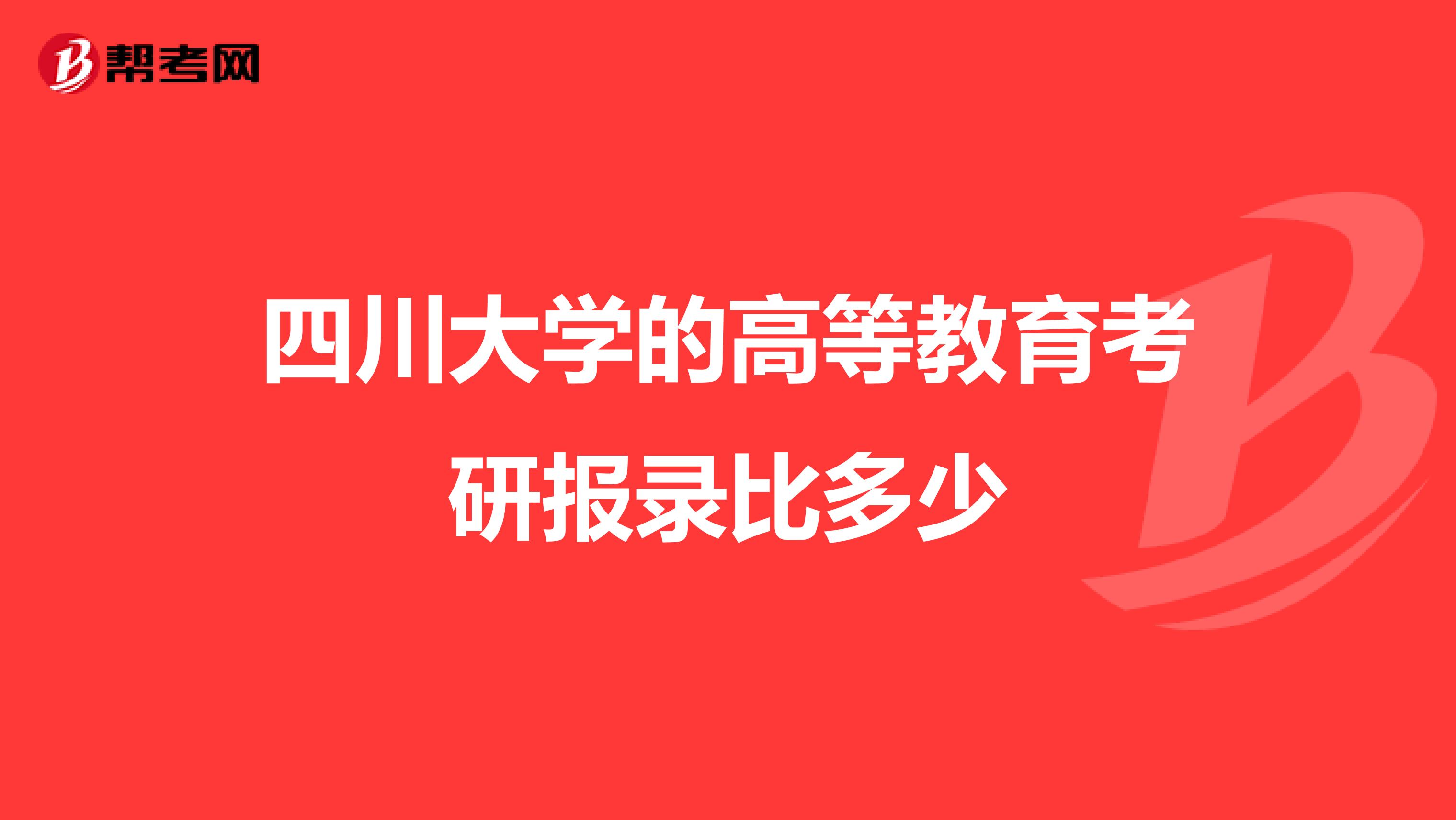 四川大学的高等教育考研报录比多少