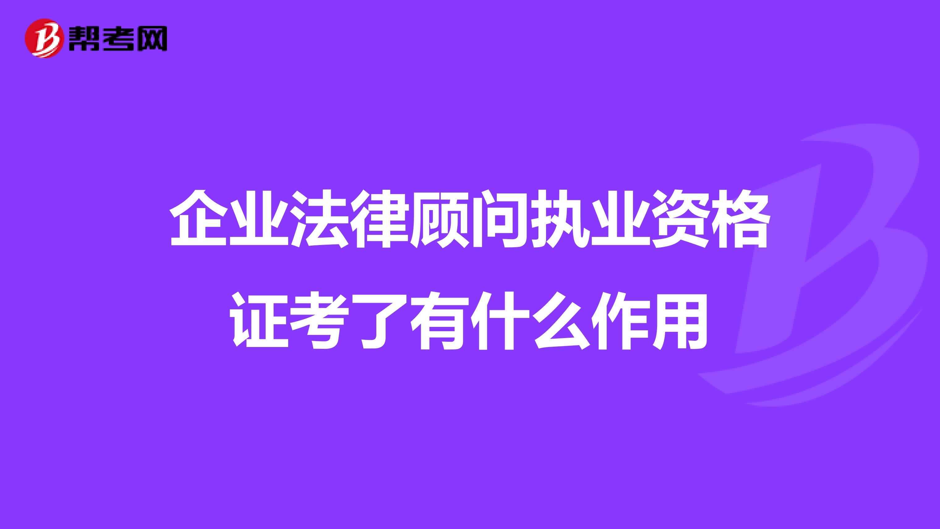 企业法律顾问执业资格证考了有什么作用