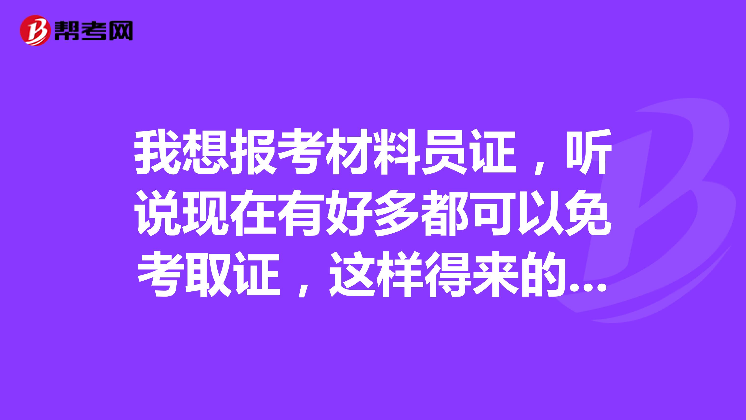 我想报考材料员证,听说现在有好多都可以免考取证,这样得来的可靠吗?