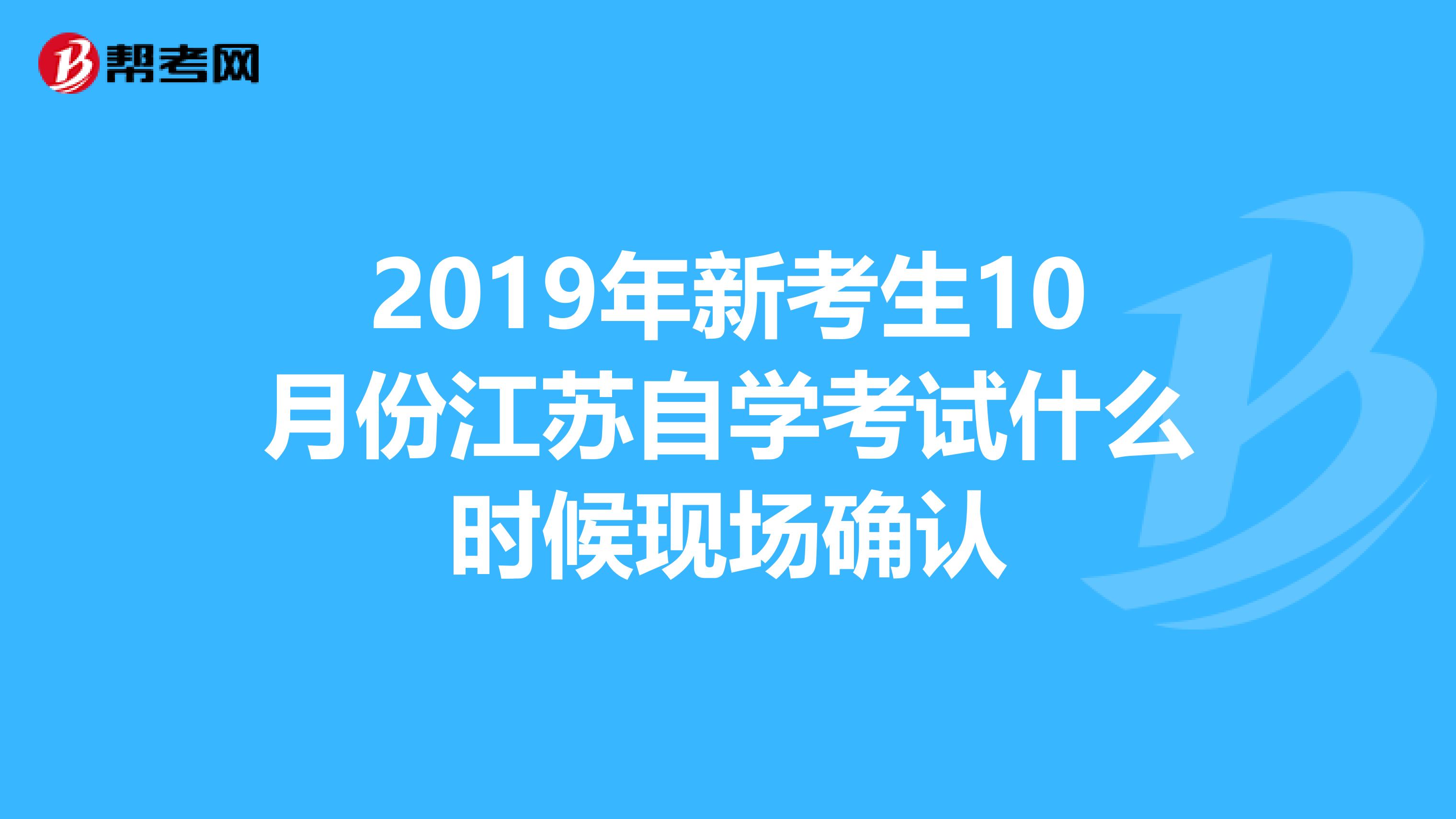 2019年新考生10月份江苏自学考试什么时候现场确认