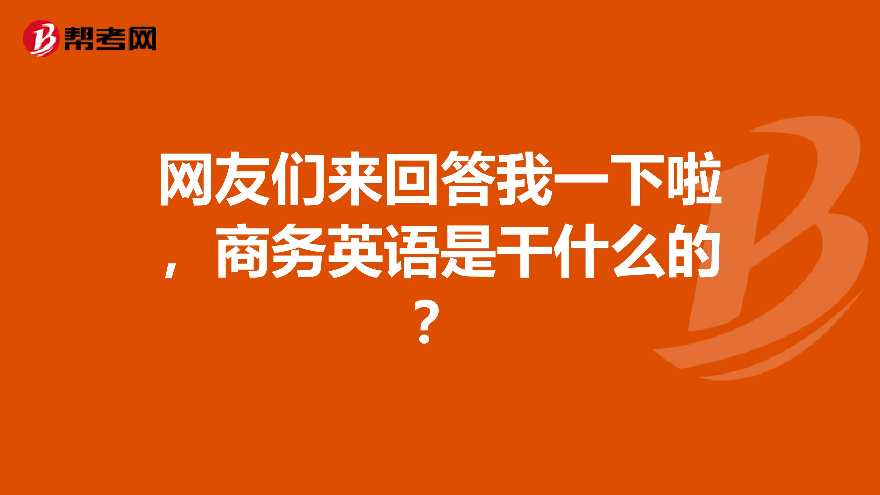 网友们来回答我一下啦,商务英语是干什么的?