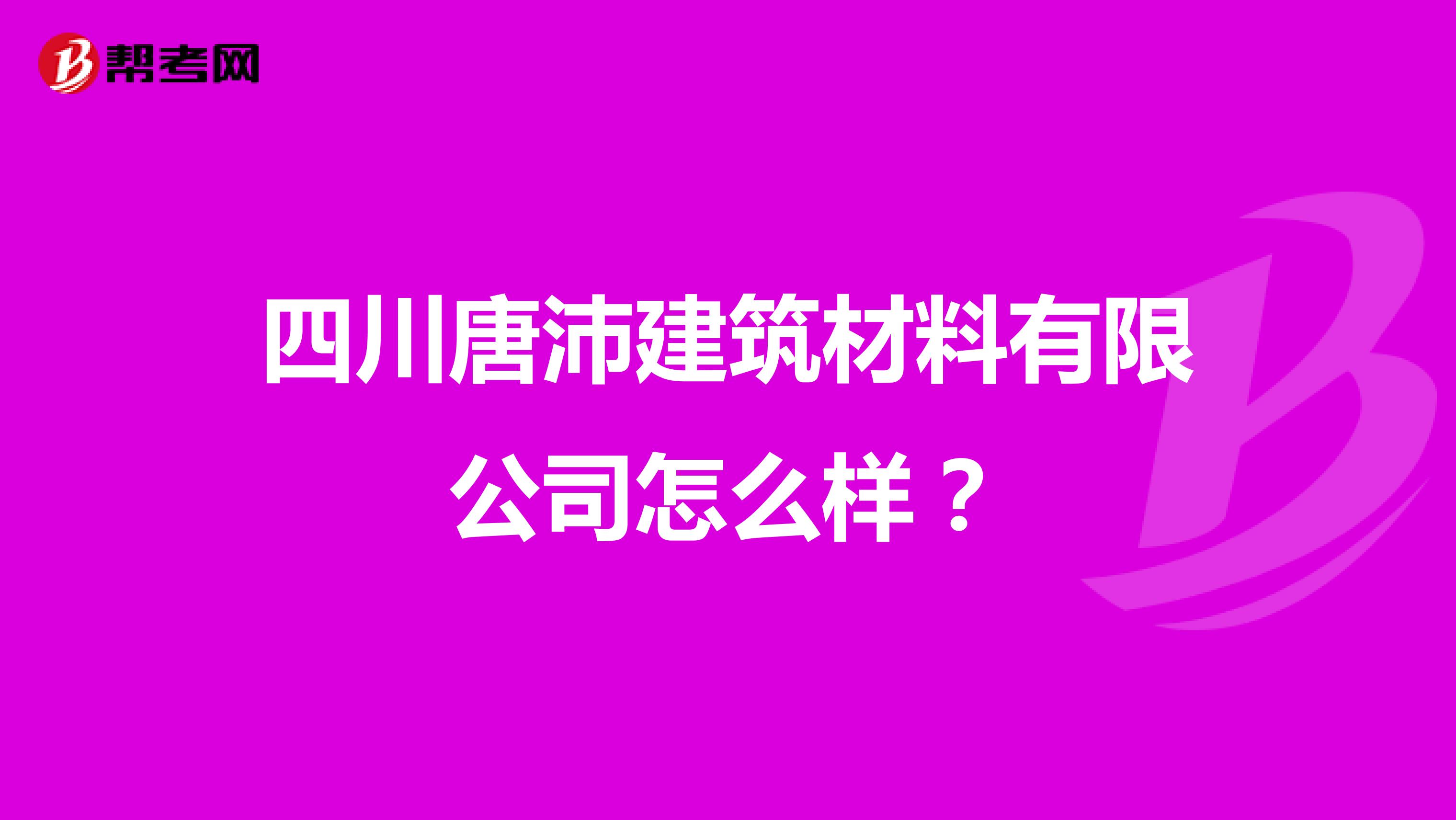 四川唐沛建筑材料有限公司怎么样？