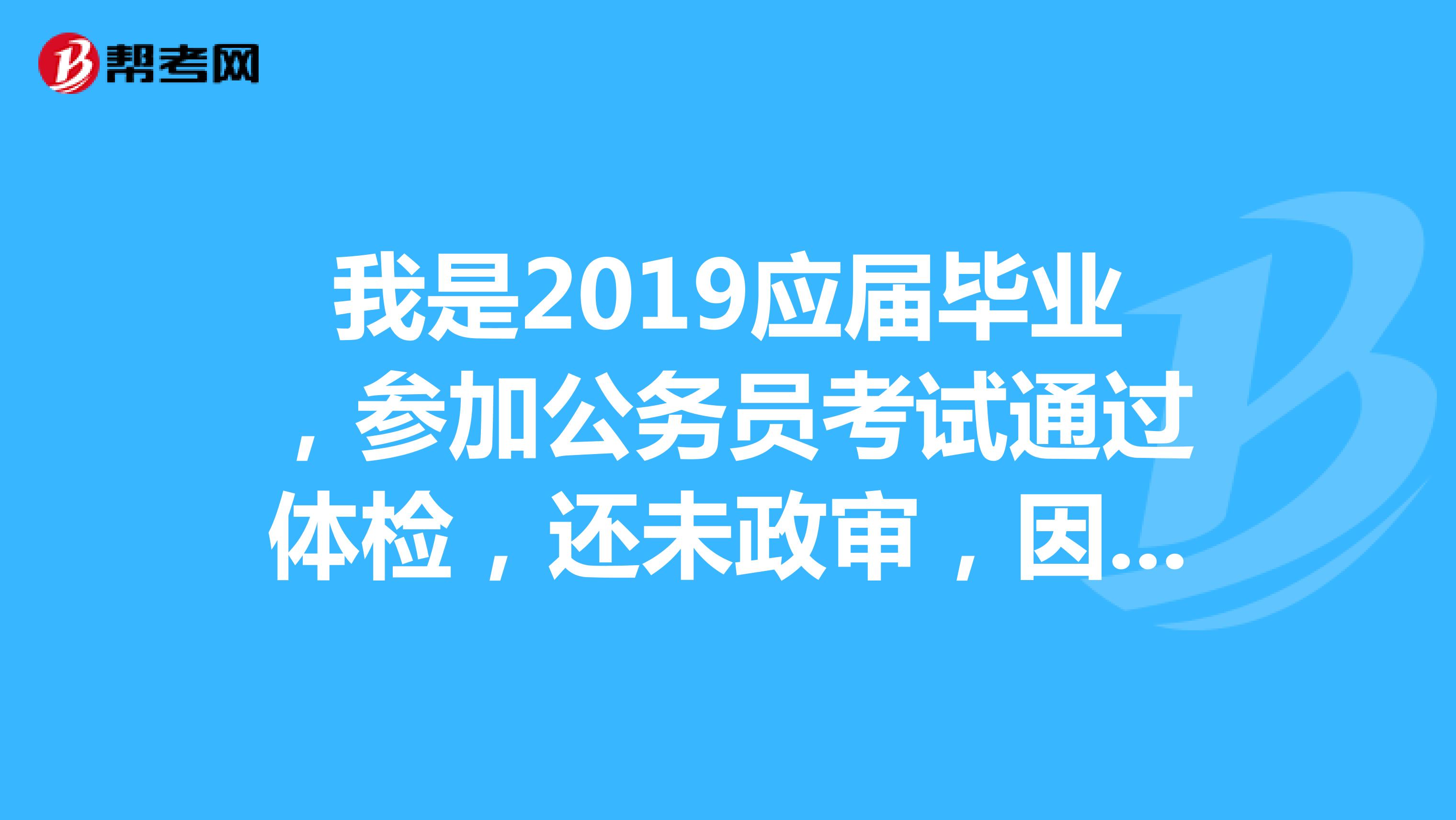 我是2019应届毕业，参加公务员考试通过体检，还未政审，因挂科延迟毕业半年，政审能通过吗？