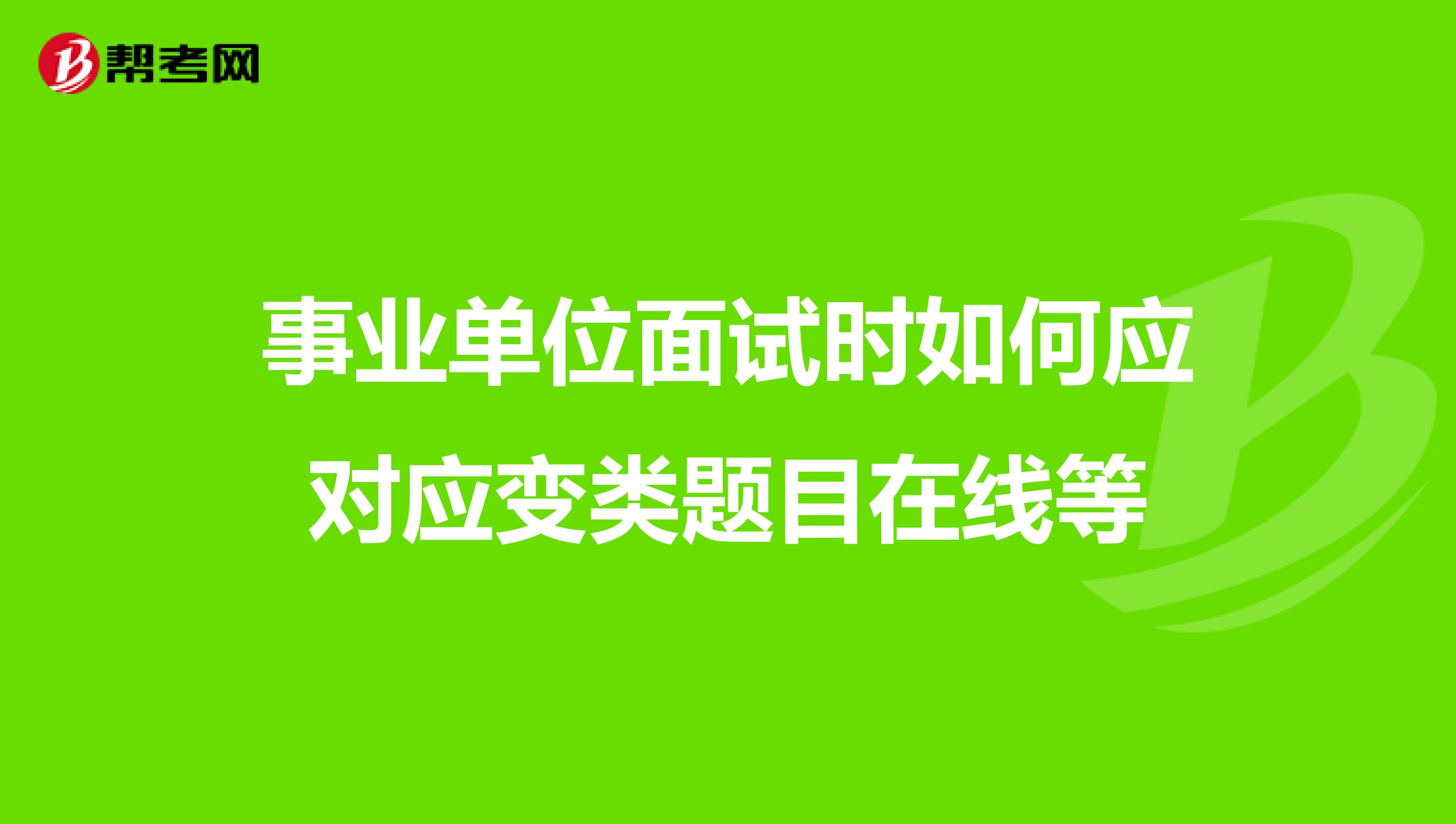 事业单位面试时如何应对应变类题目在线等