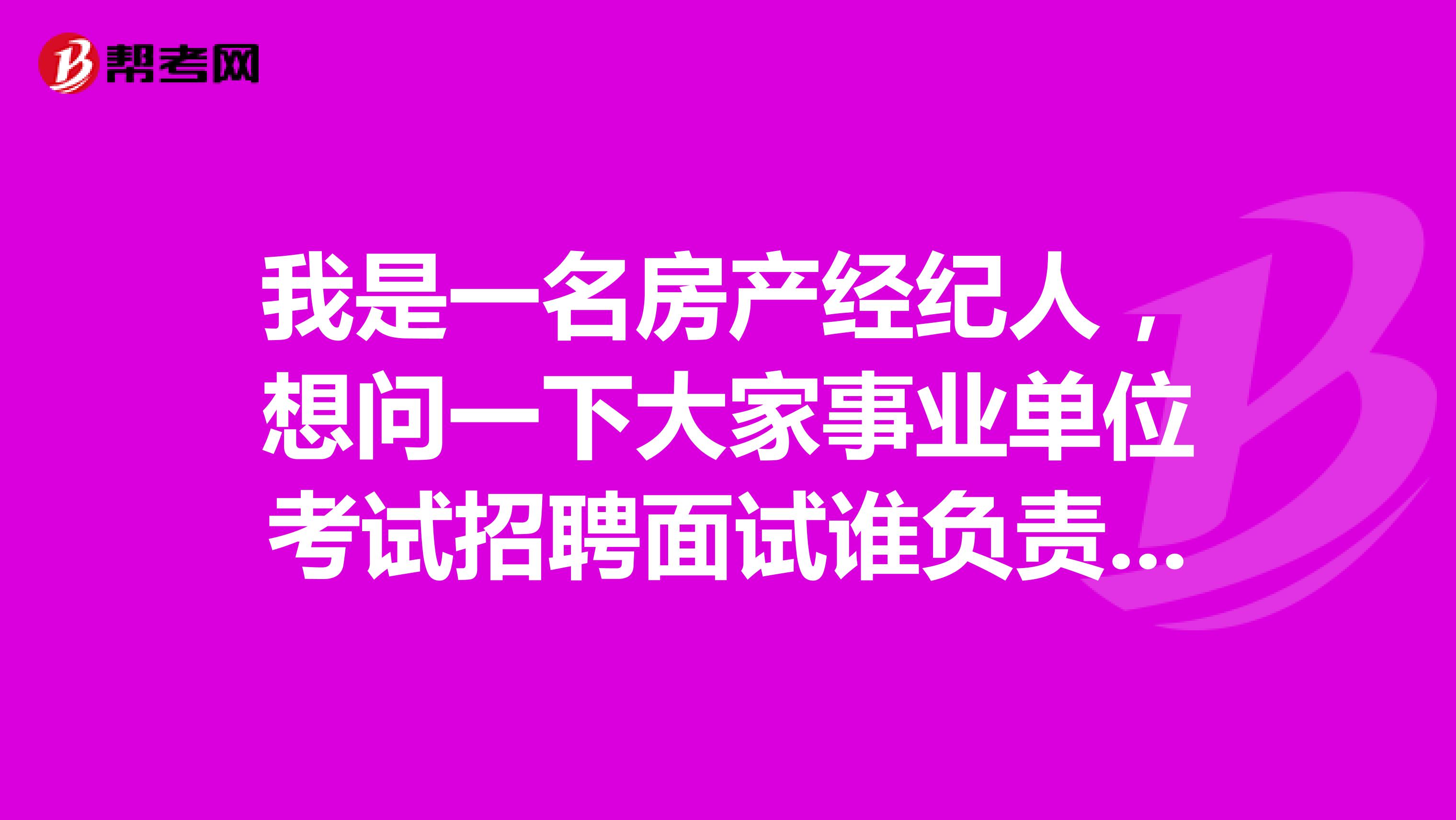 我是一名房产经纪人,想问一下大家事业单位考试招聘面试谁负责组织实施?面试方式有哪些?