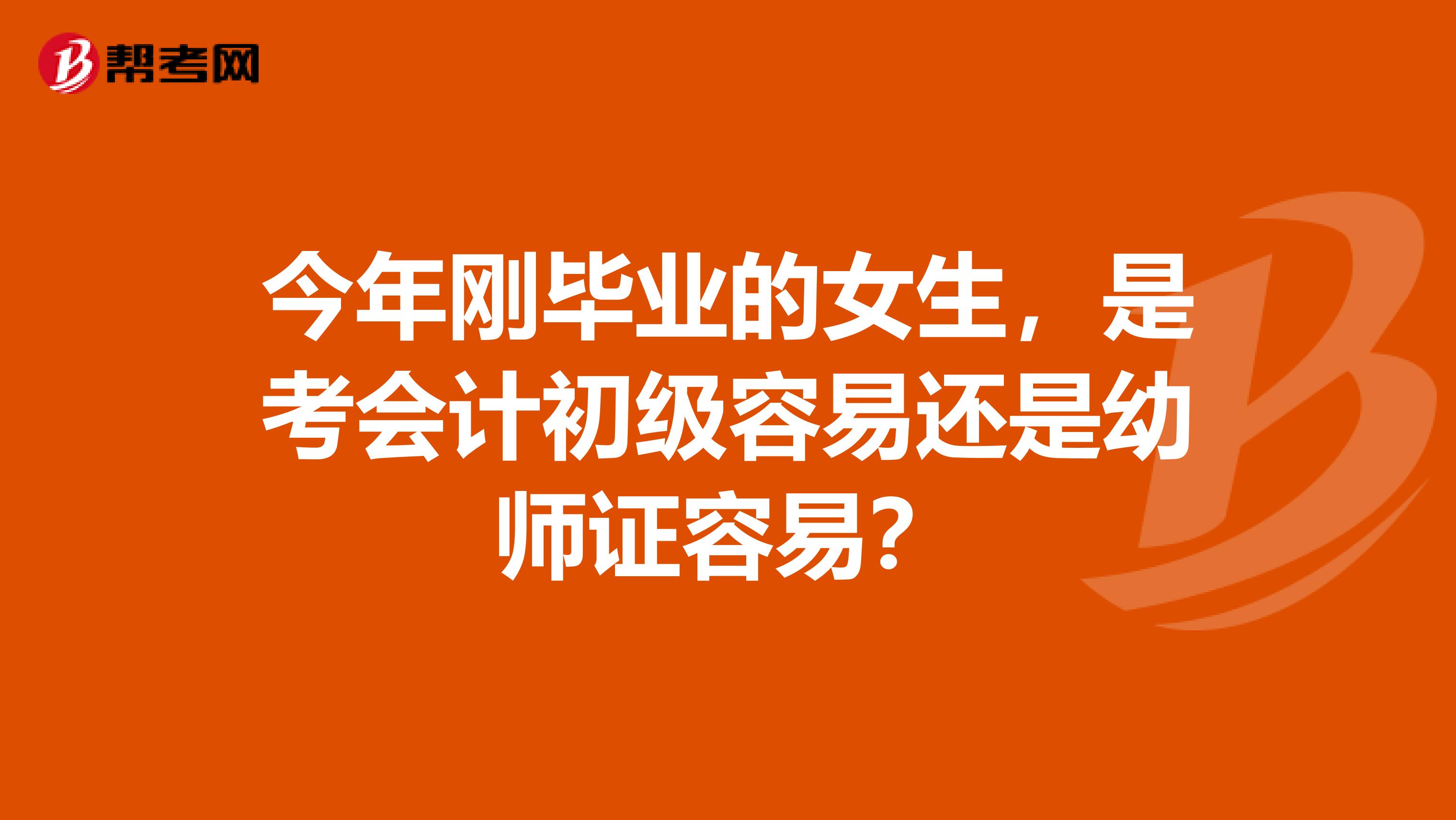 今年刚毕业的女生,是考会计初级容易还是幼师证容易?