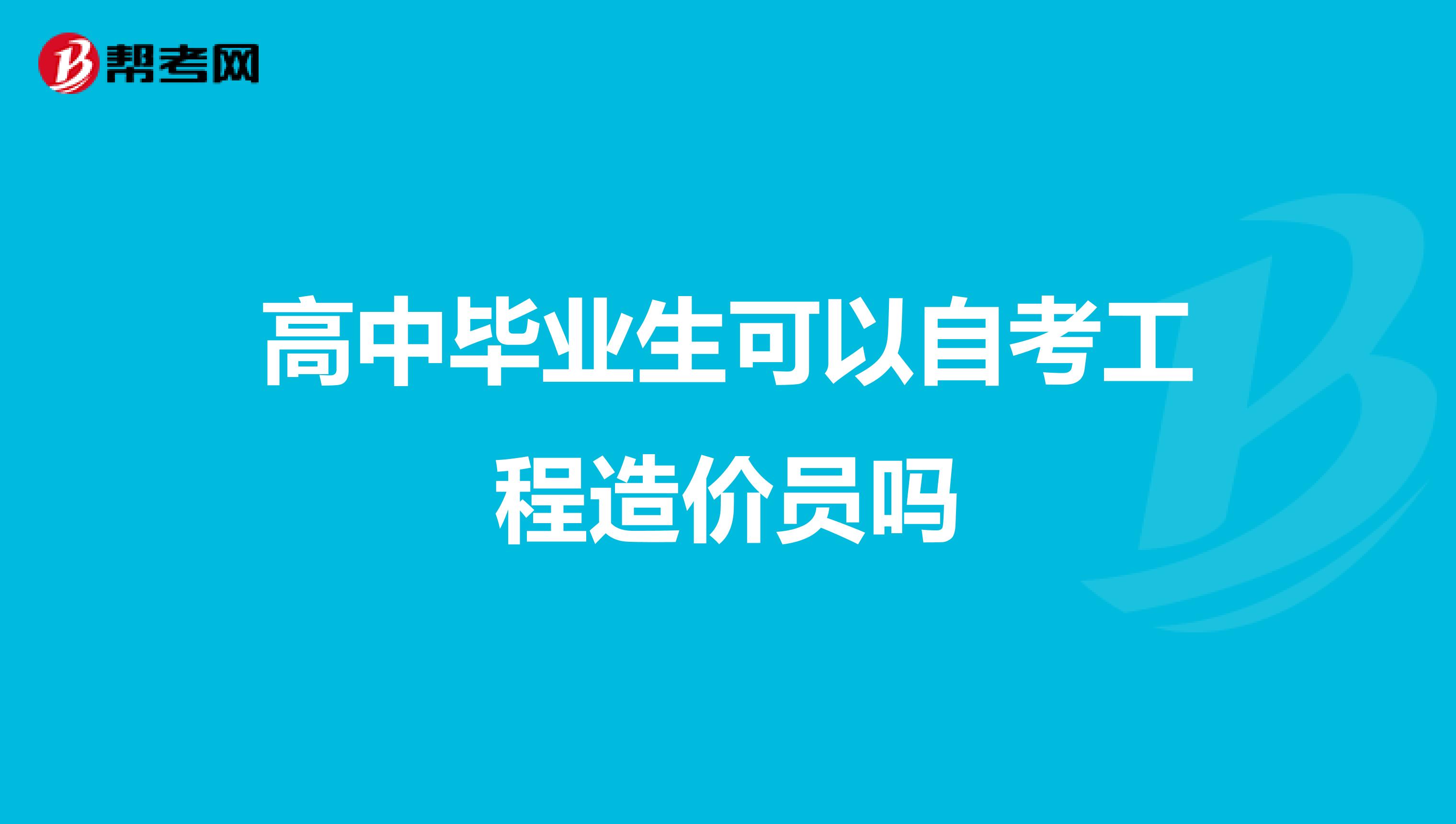 高中毕业生可以自考工程造价员吗