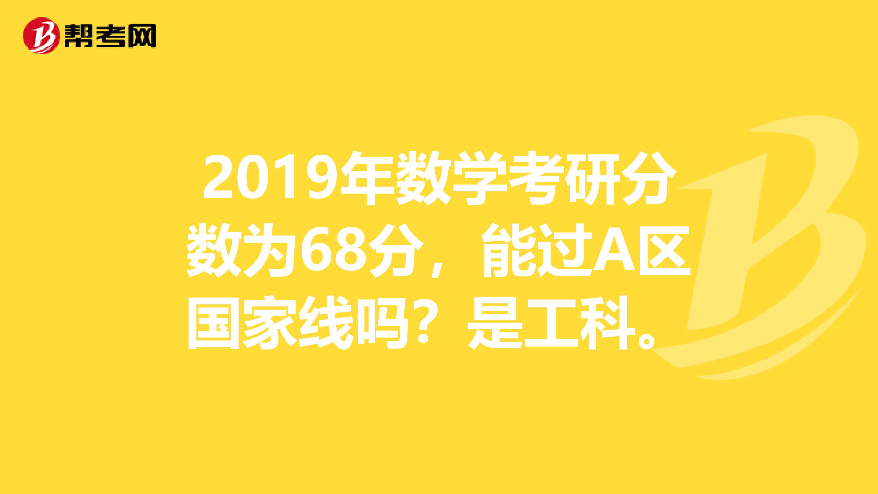 2019年数学考研分数为68分,能过A区国家线吗?是工科。