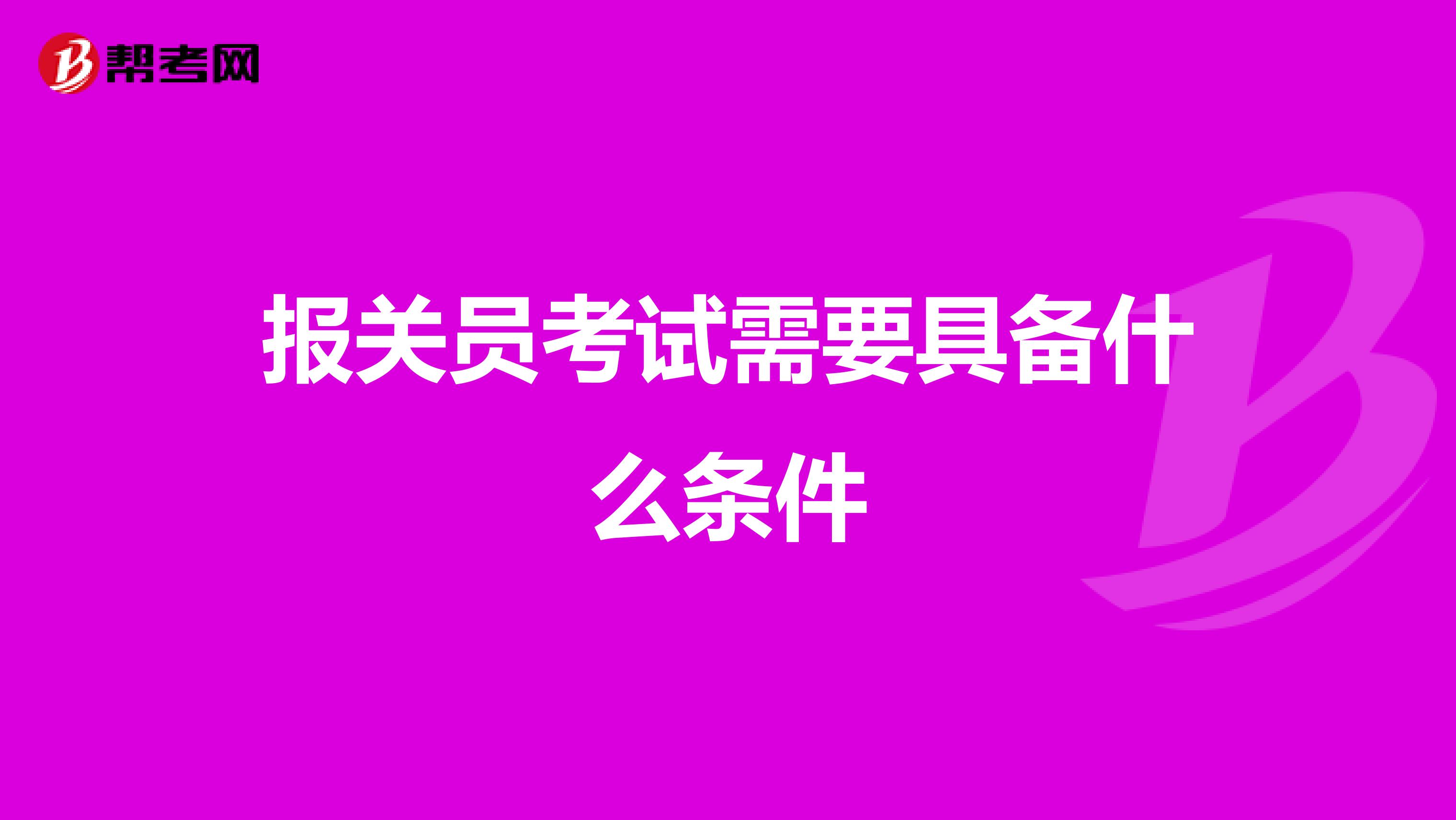 报关员考试需要具备什么条件
