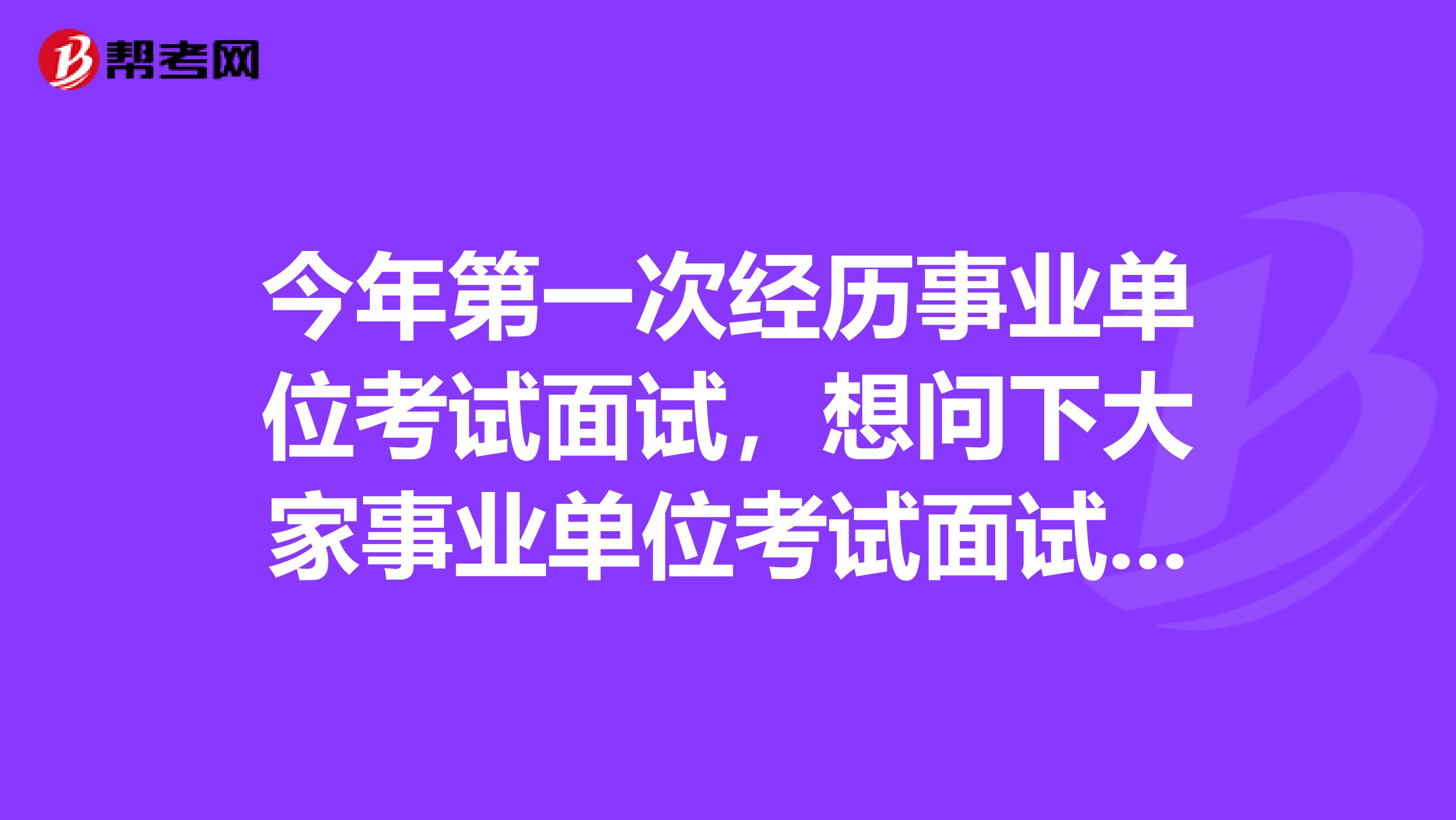 今年第一次经历事业单位考试面试，想问下大家事业单位考试面试穿西装还是什么？坐标深圳！