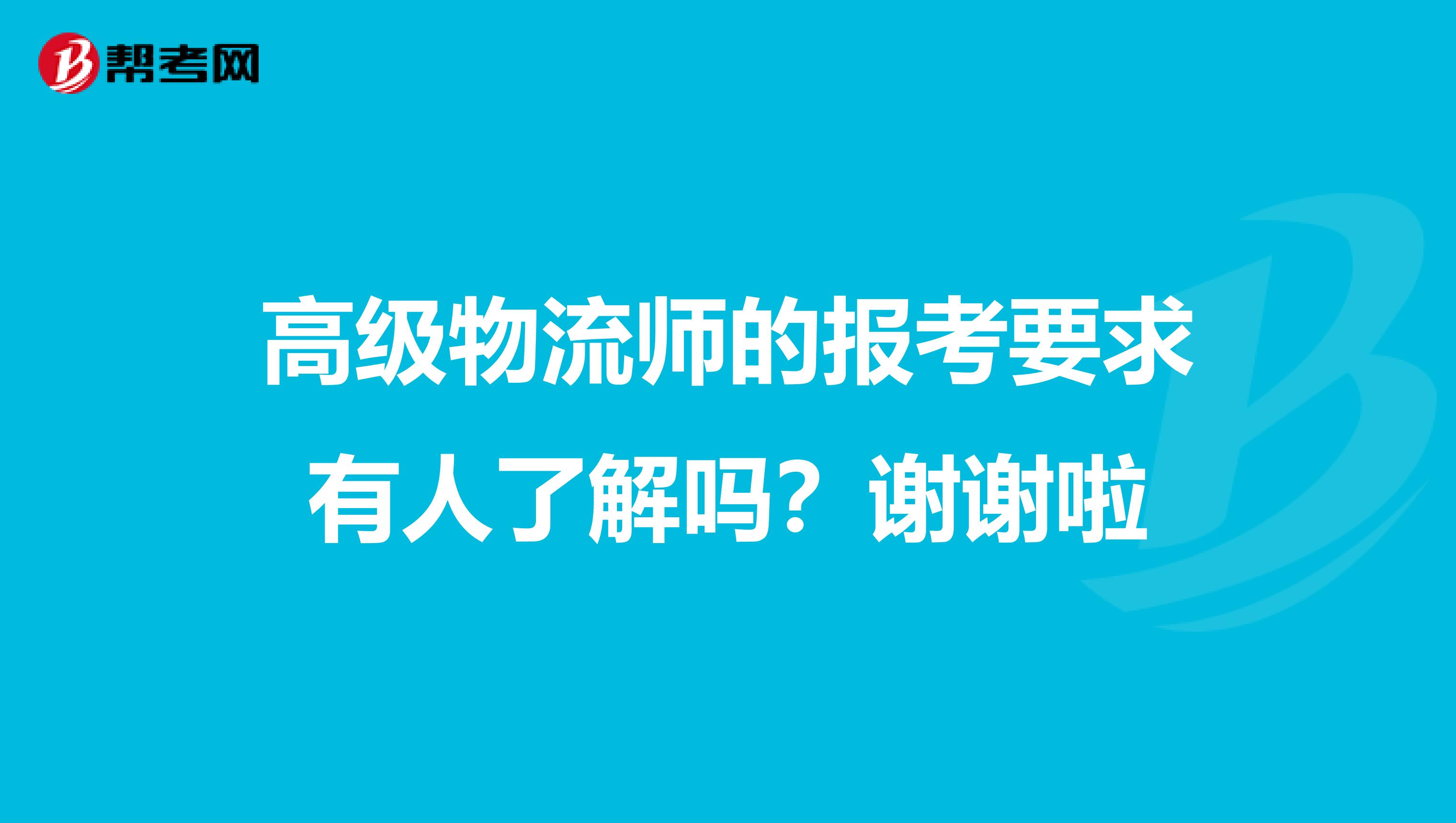 高级物流师的报考要求有人了解吗?谢谢啦