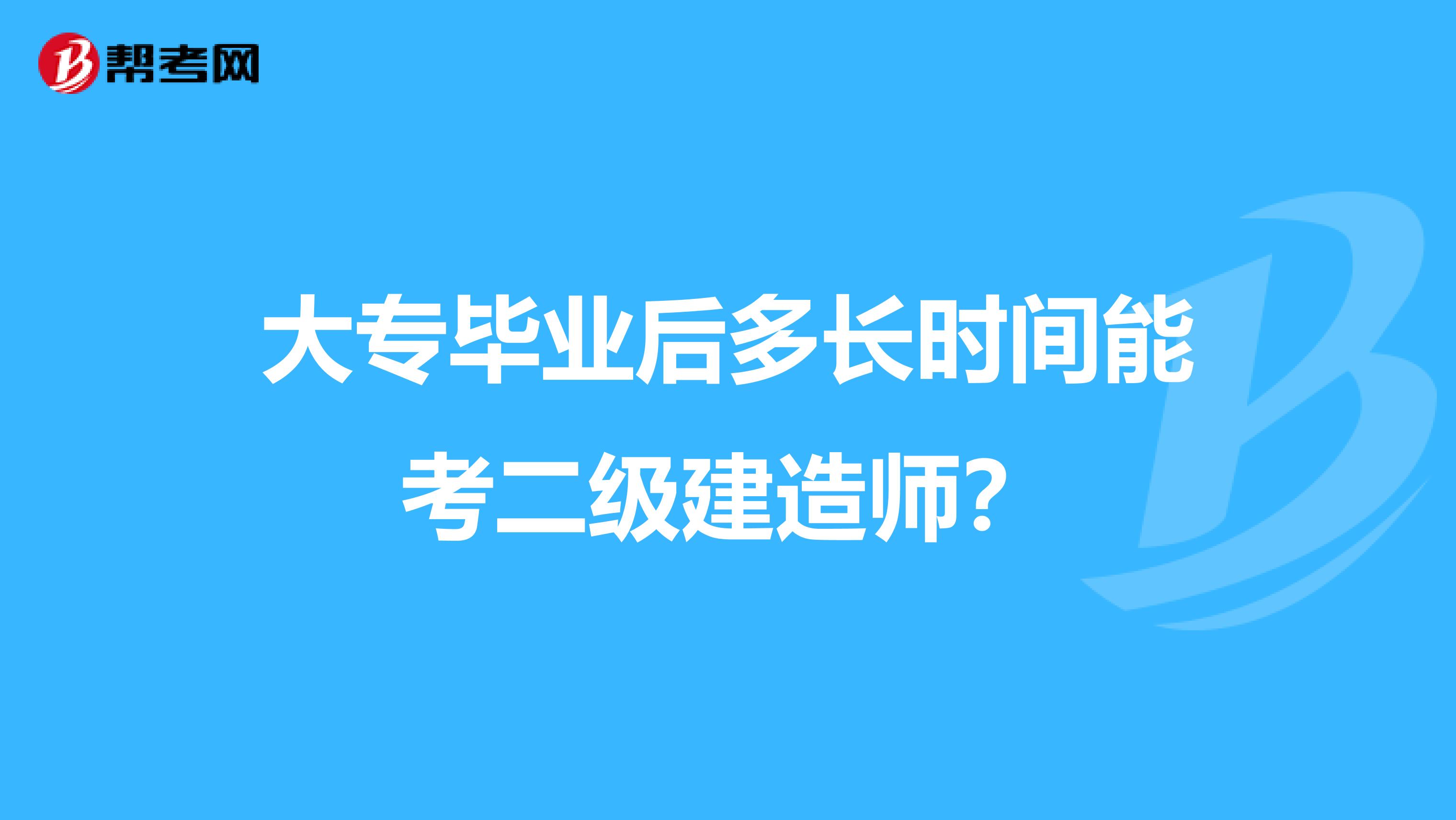 大专毕业后多长时间能考二级建造师？