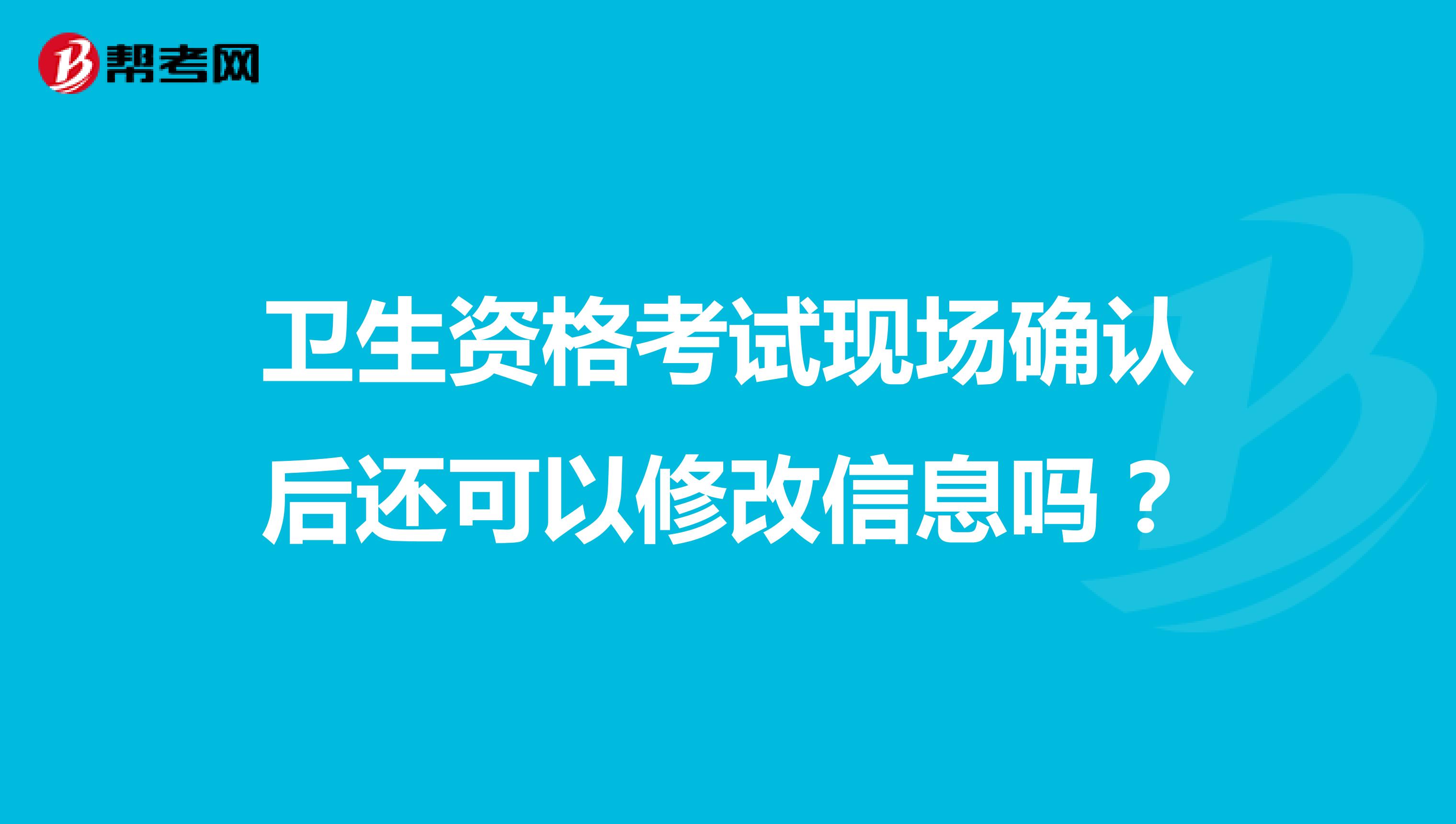 卫生资格考试现场确认后还可以修改信息吗?