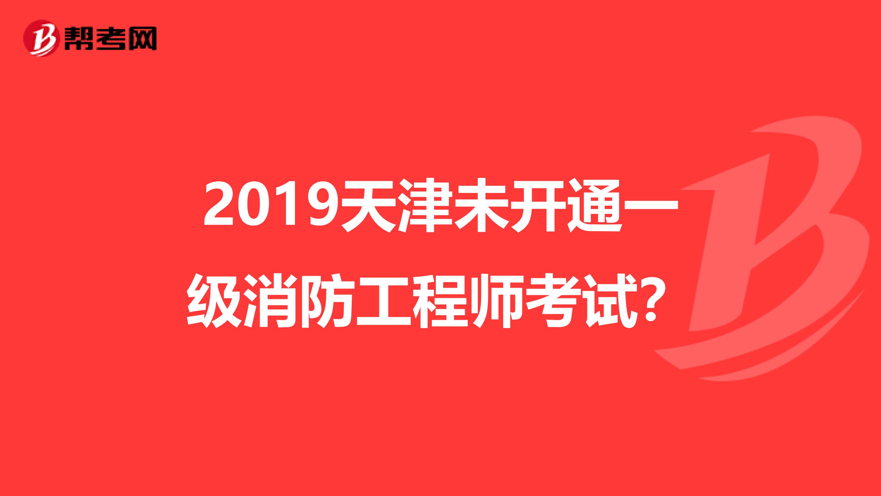 2019天津未开通一级消防工程师考试？