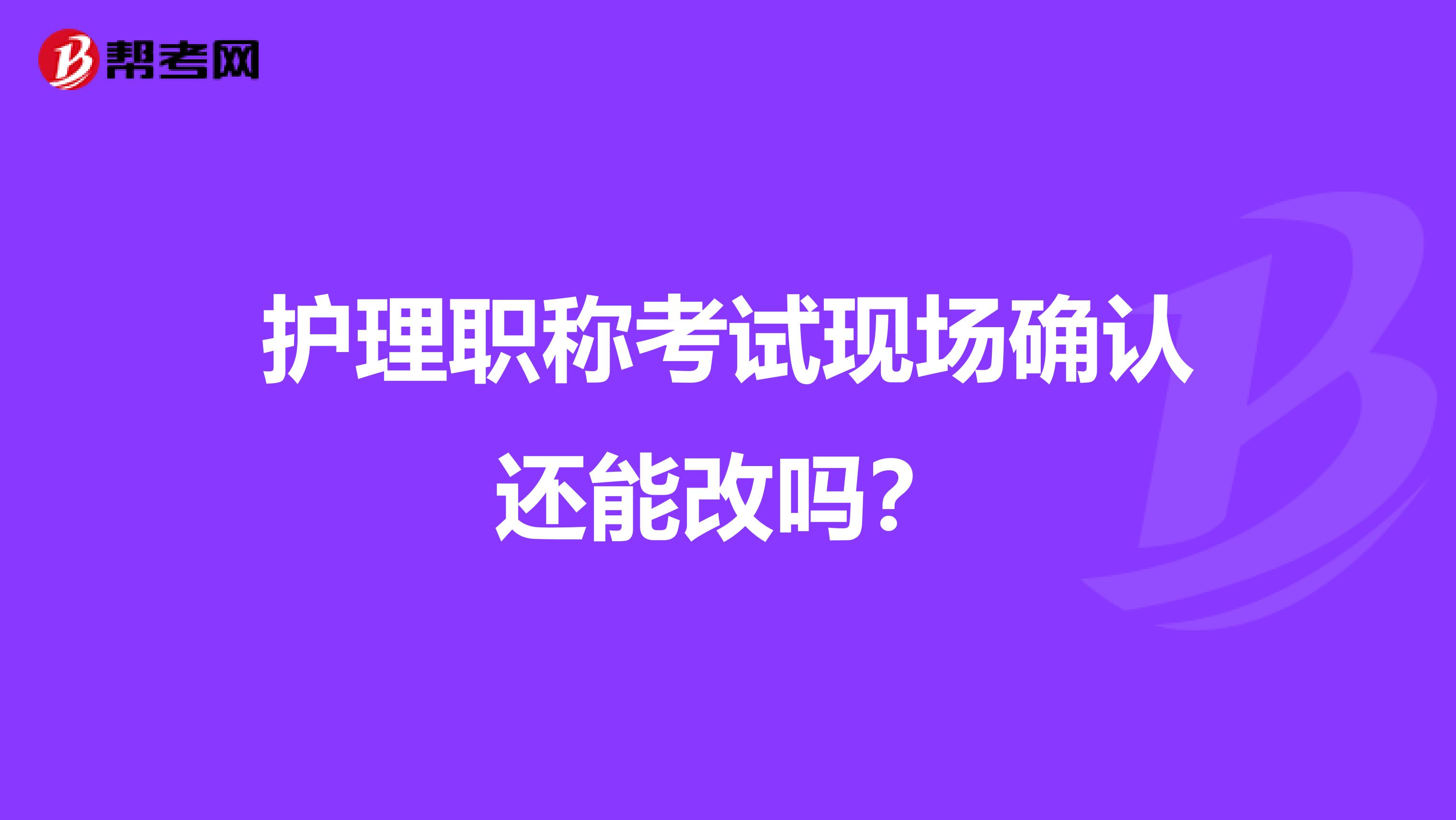 护理职称考试现场确认还能改吗？