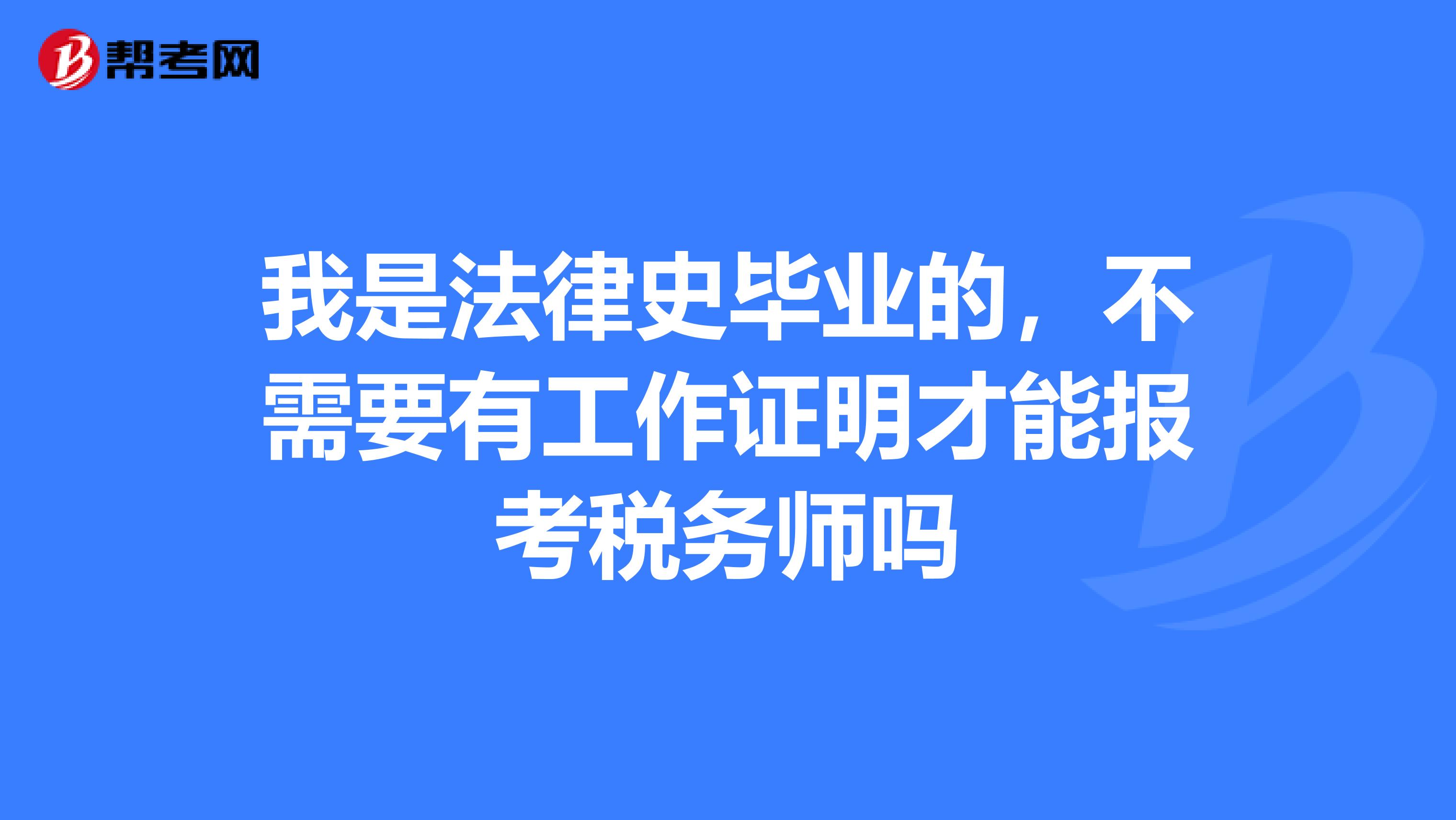 我是法律史毕业的,不需要有工作证明才能报考税务师吗