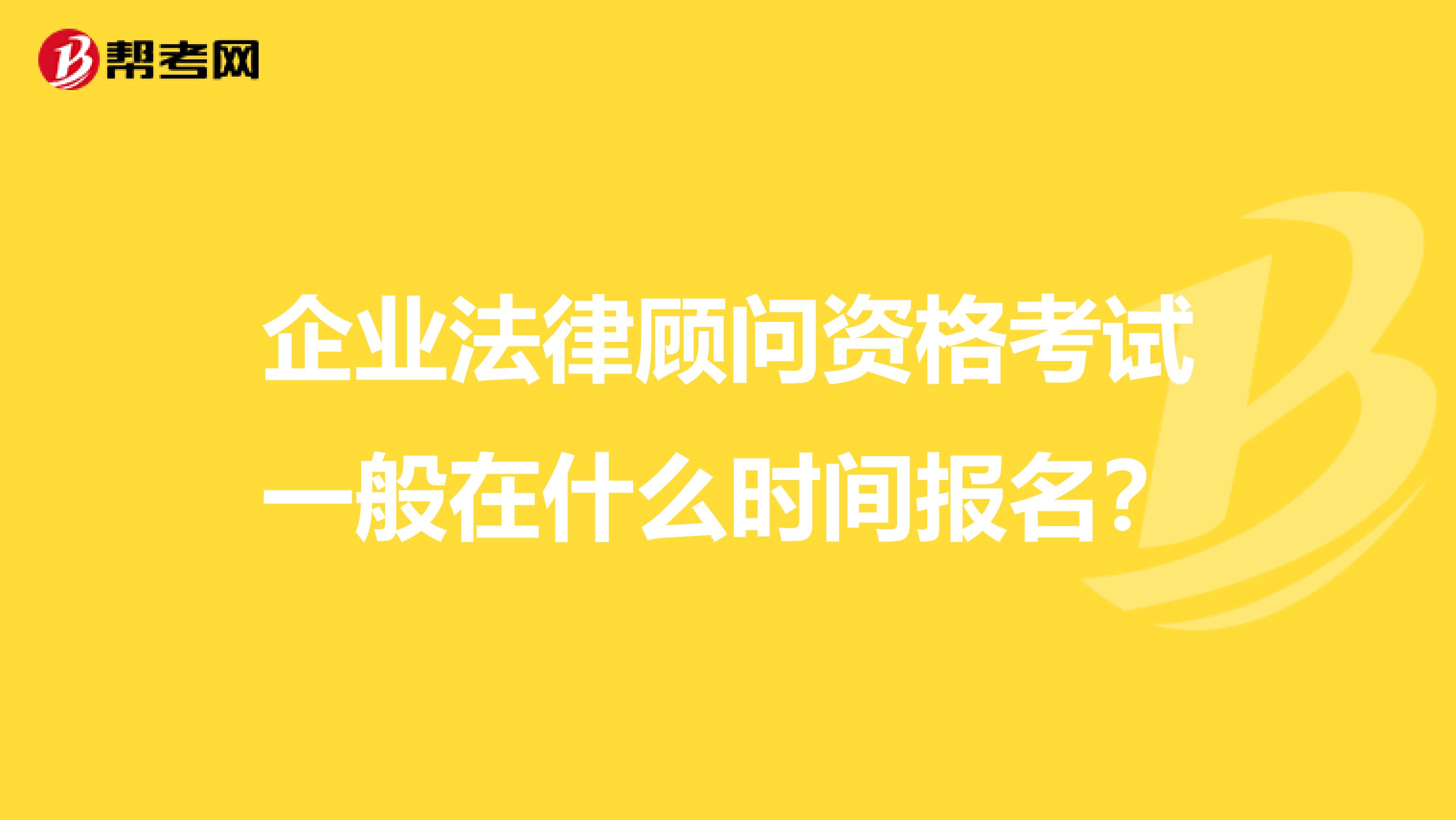 企业法律顾问资格考试一般在什么时间报名？