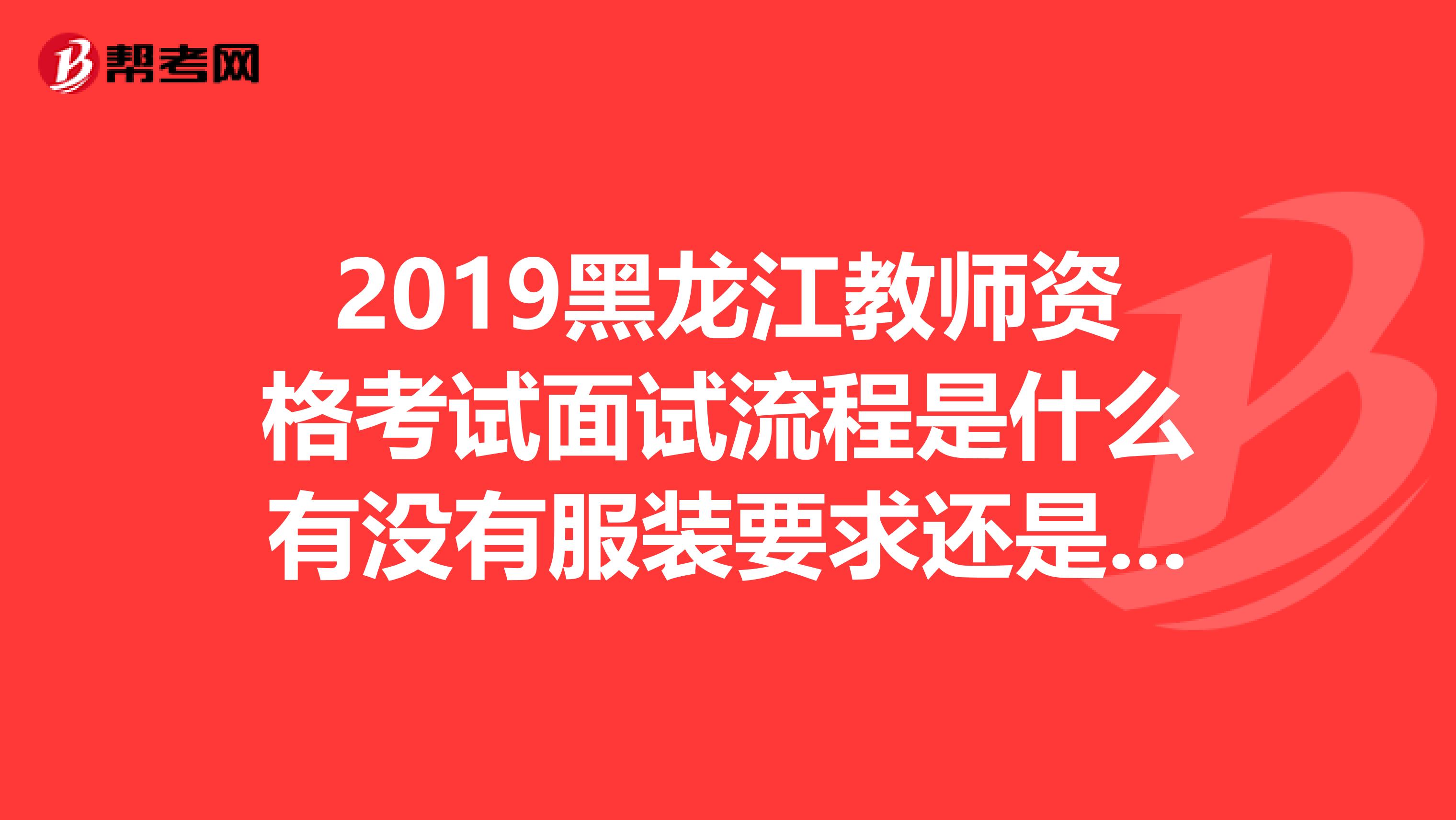 2019黑龙江教师资格考试面试流程是什么有没有服装要求还是说其他的