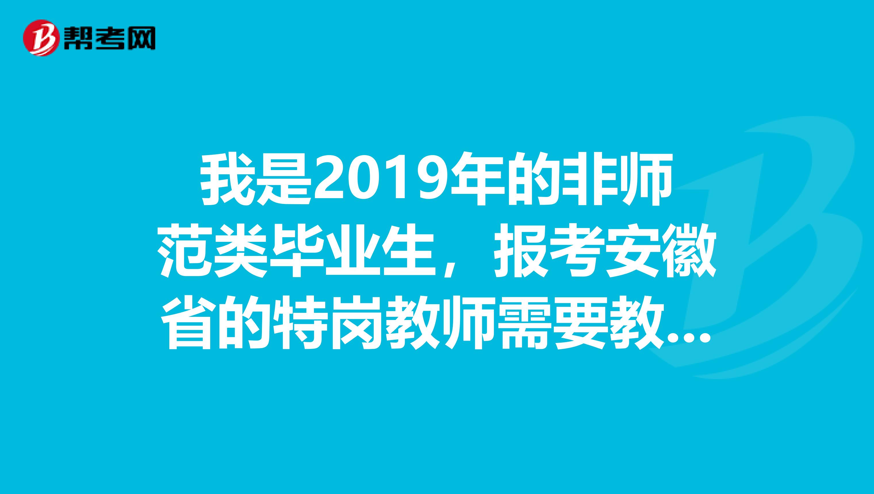 我是2019年的非师范类毕业生，报考安徽省的特岗教师需要教师资格证吗？