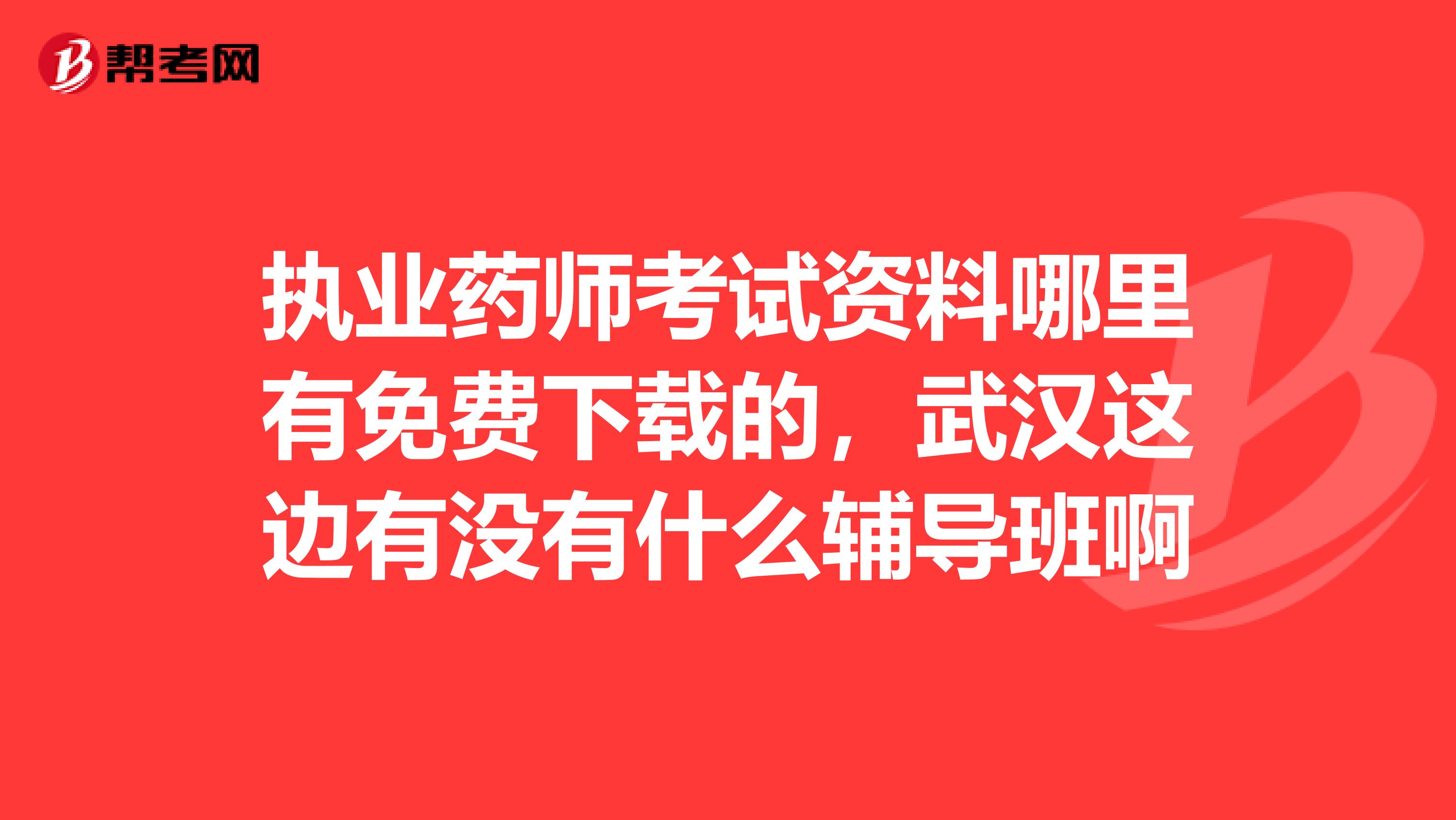 执业药师考试资料哪里有免费下载的,武汉这边有没有什么辅导班啊