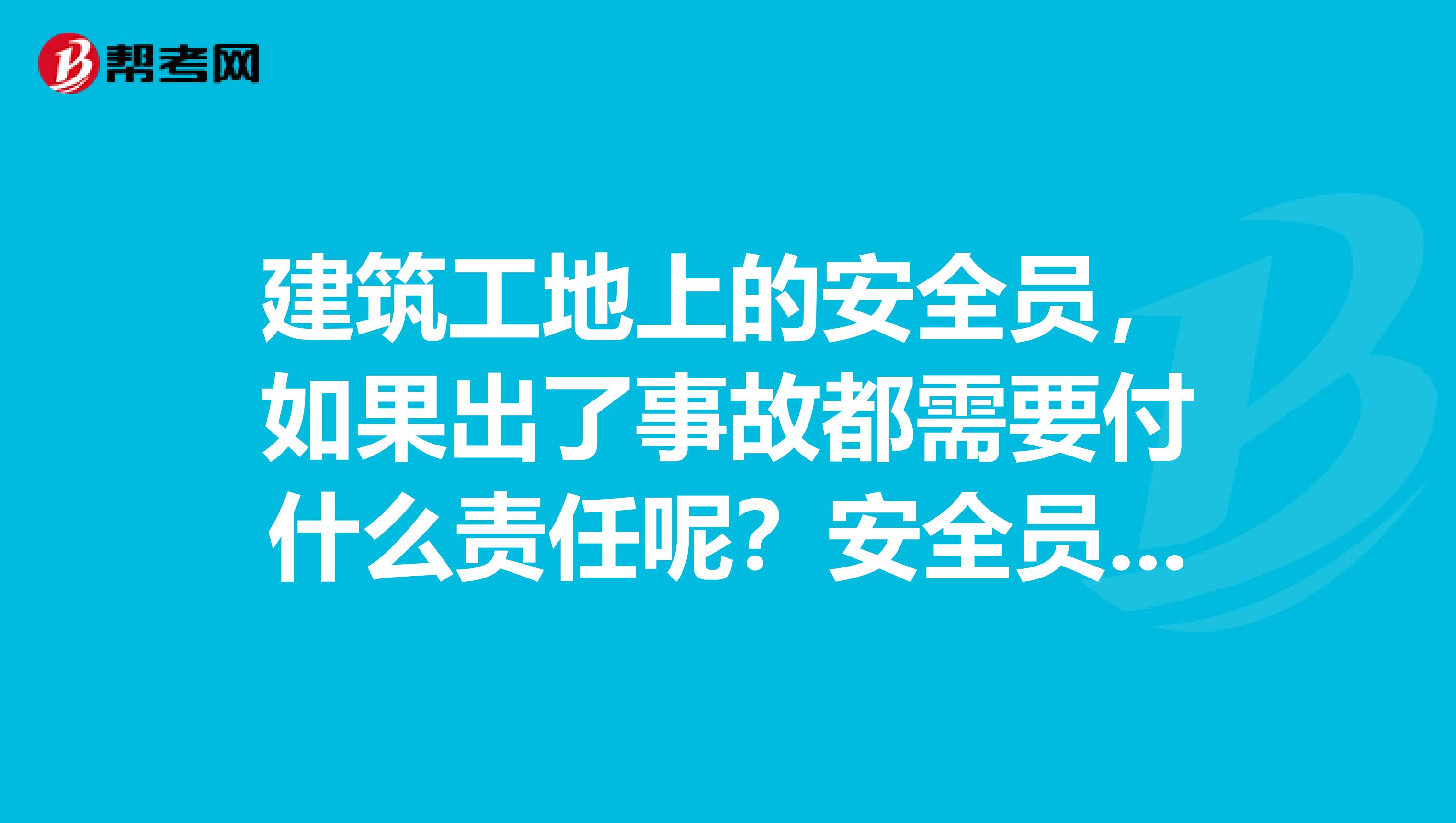 建筑工地上的安全员,如果出了事故都需要付什么责任呢?安全员岗位职责具体是些什么呢?
