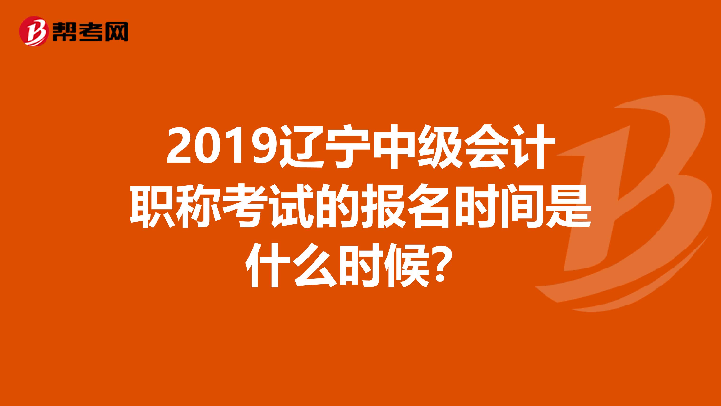 2019辽宁中级会计职称考试的报名时间是什么时候?