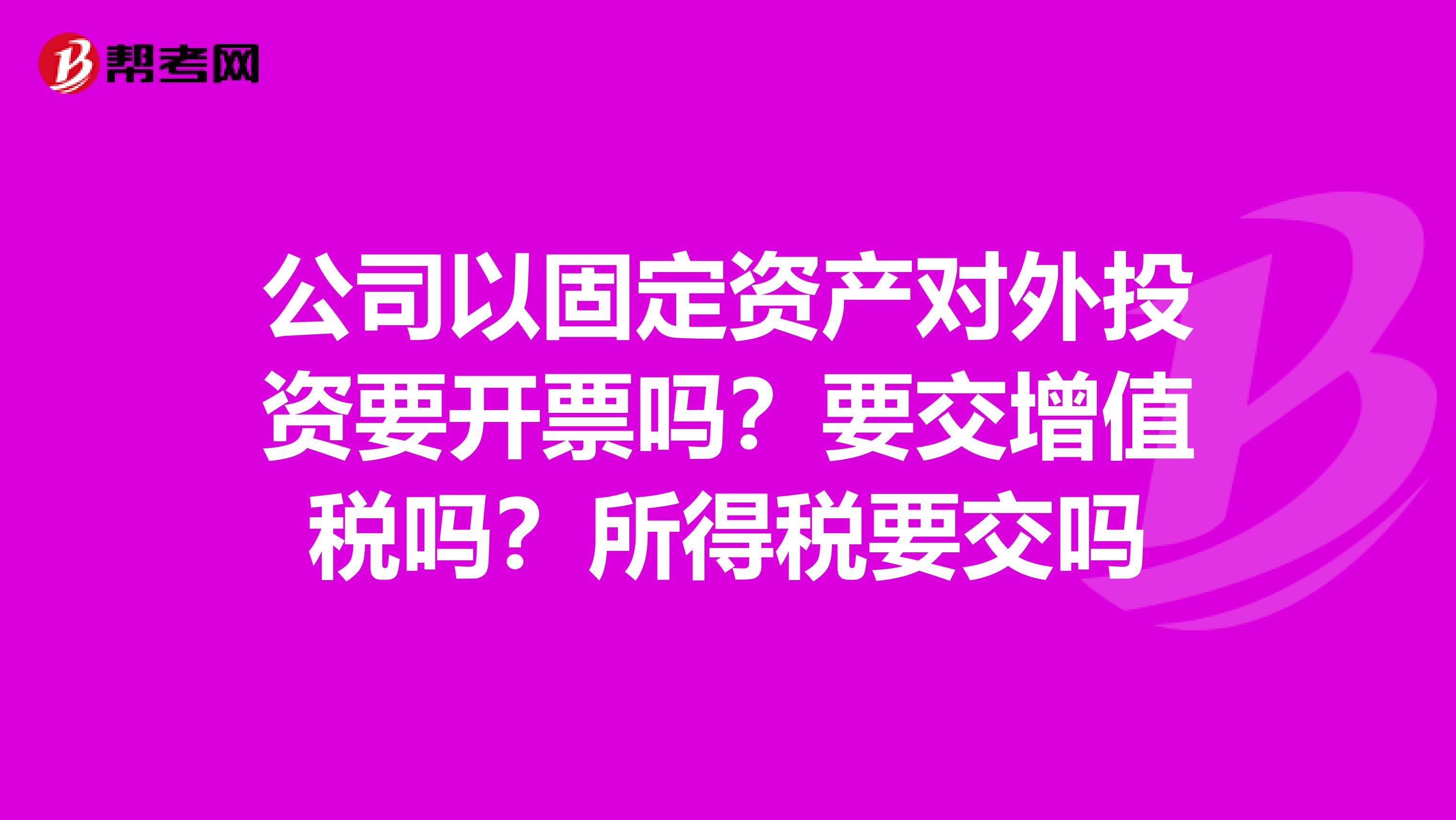 公司以固定资产对外投资要开票吗？要交增值税吗？所得税要交吗