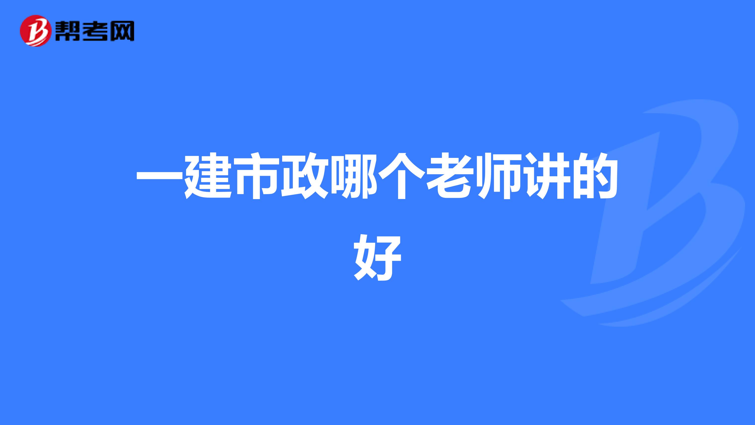 一建市政哪个老师讲的好
