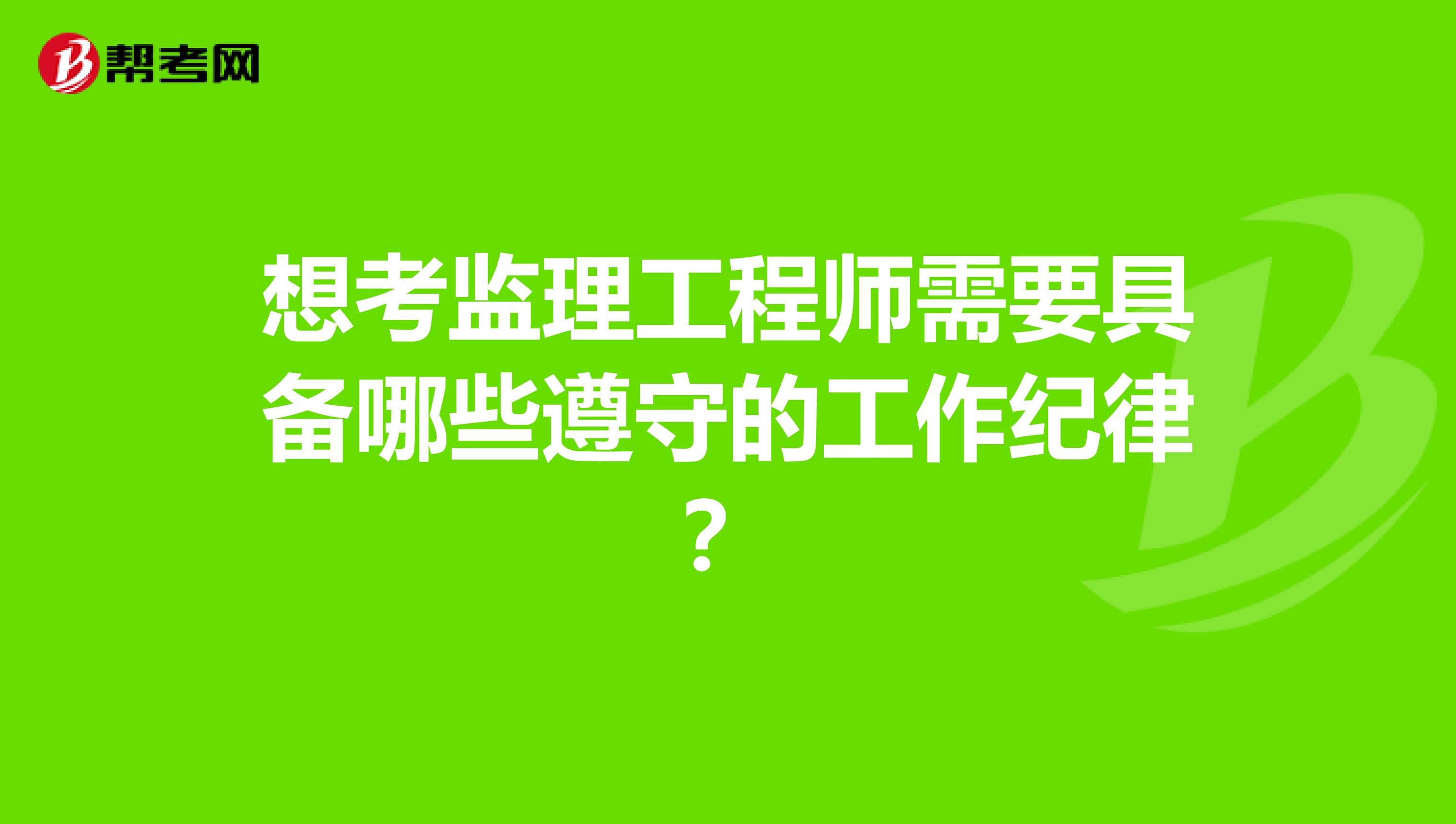 想考监理工程师需要具备哪些遵守的工作纪律？