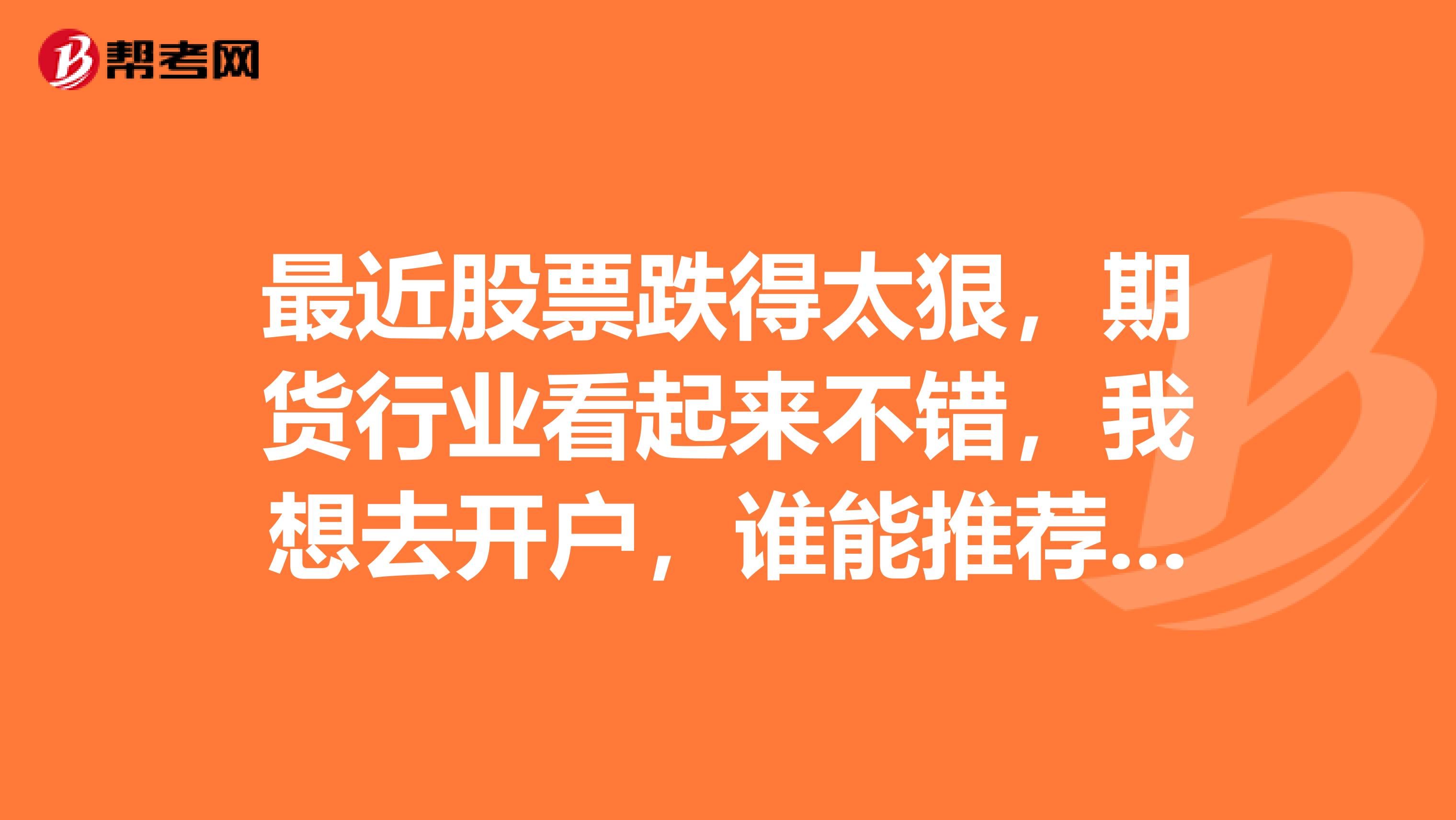 最近股票跌得太狠，期貨行業看起來不錯，我想去開戶，誰能推薦個珠?？诒玫钠谪浌疽獙嵙姶蟮? class=