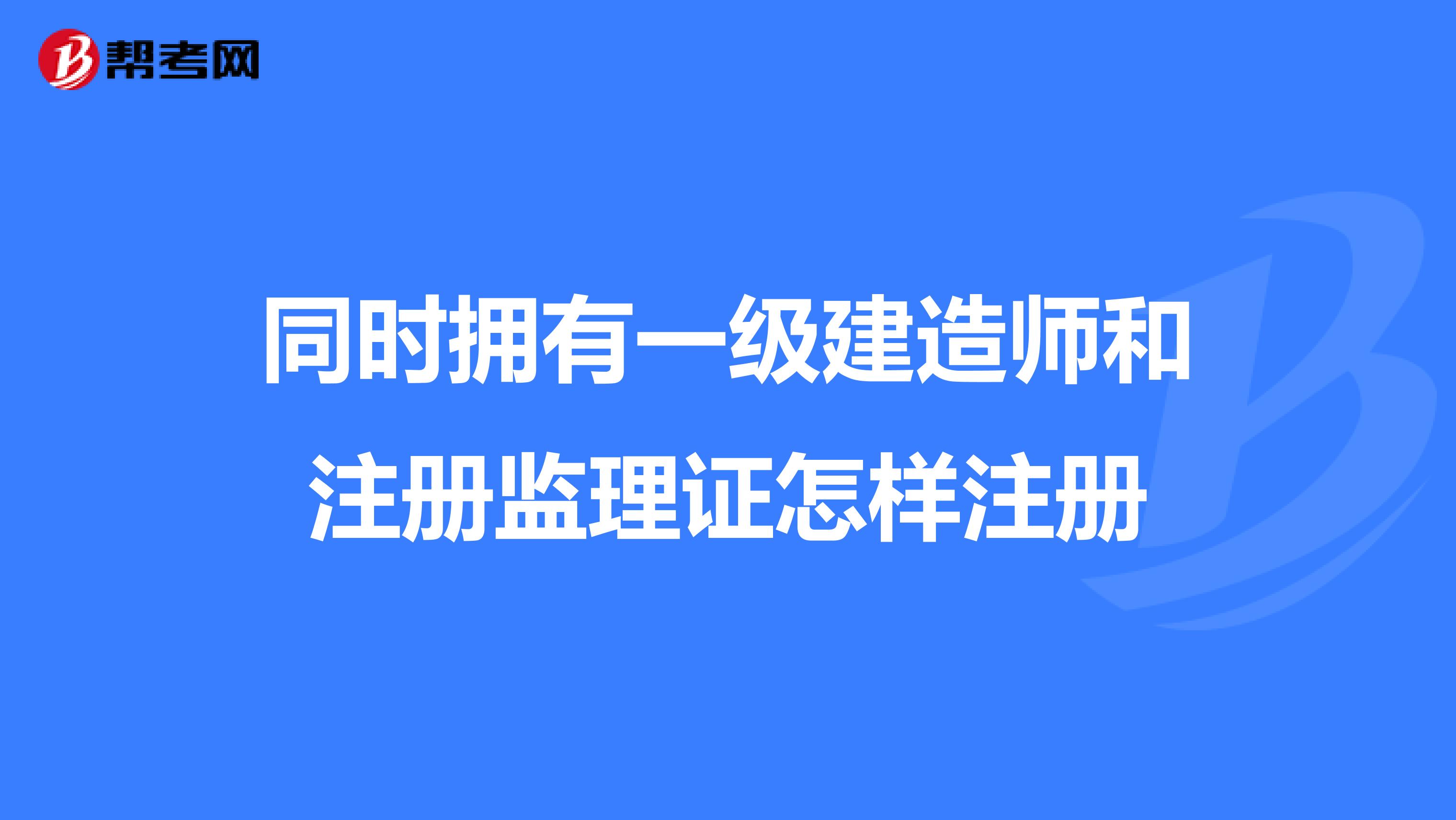 同时拥有一级建造师和注册监理证怎样注册