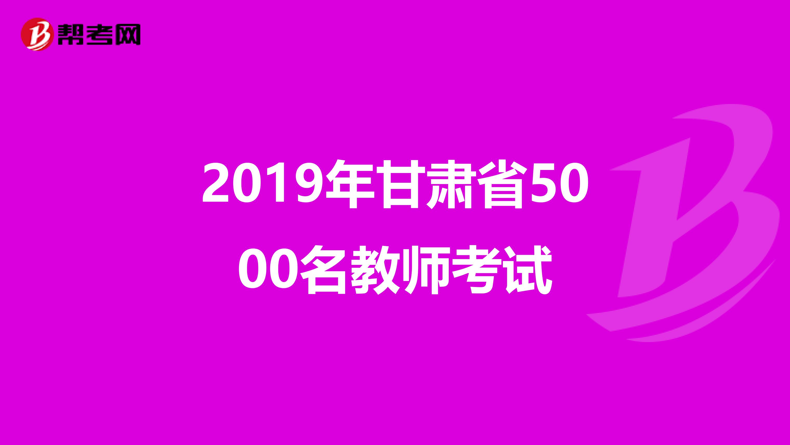2019年甘肃省5000名教师考试