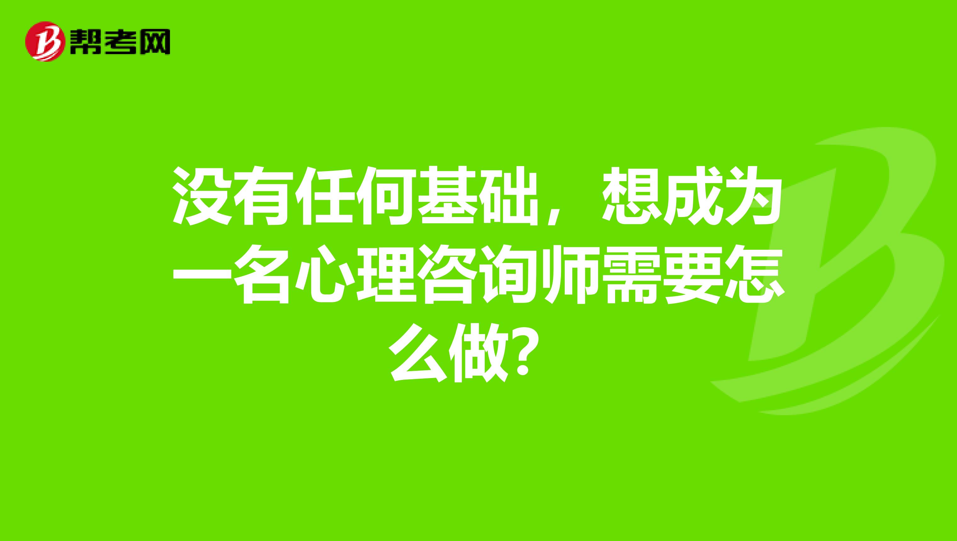 没有任何基础，想成为一名心理咨询师需要怎么做？