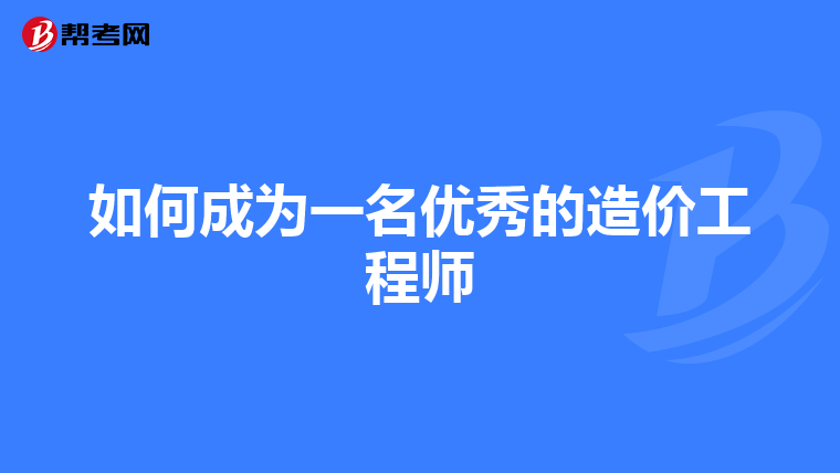 如何成为一名优秀的造价工程师