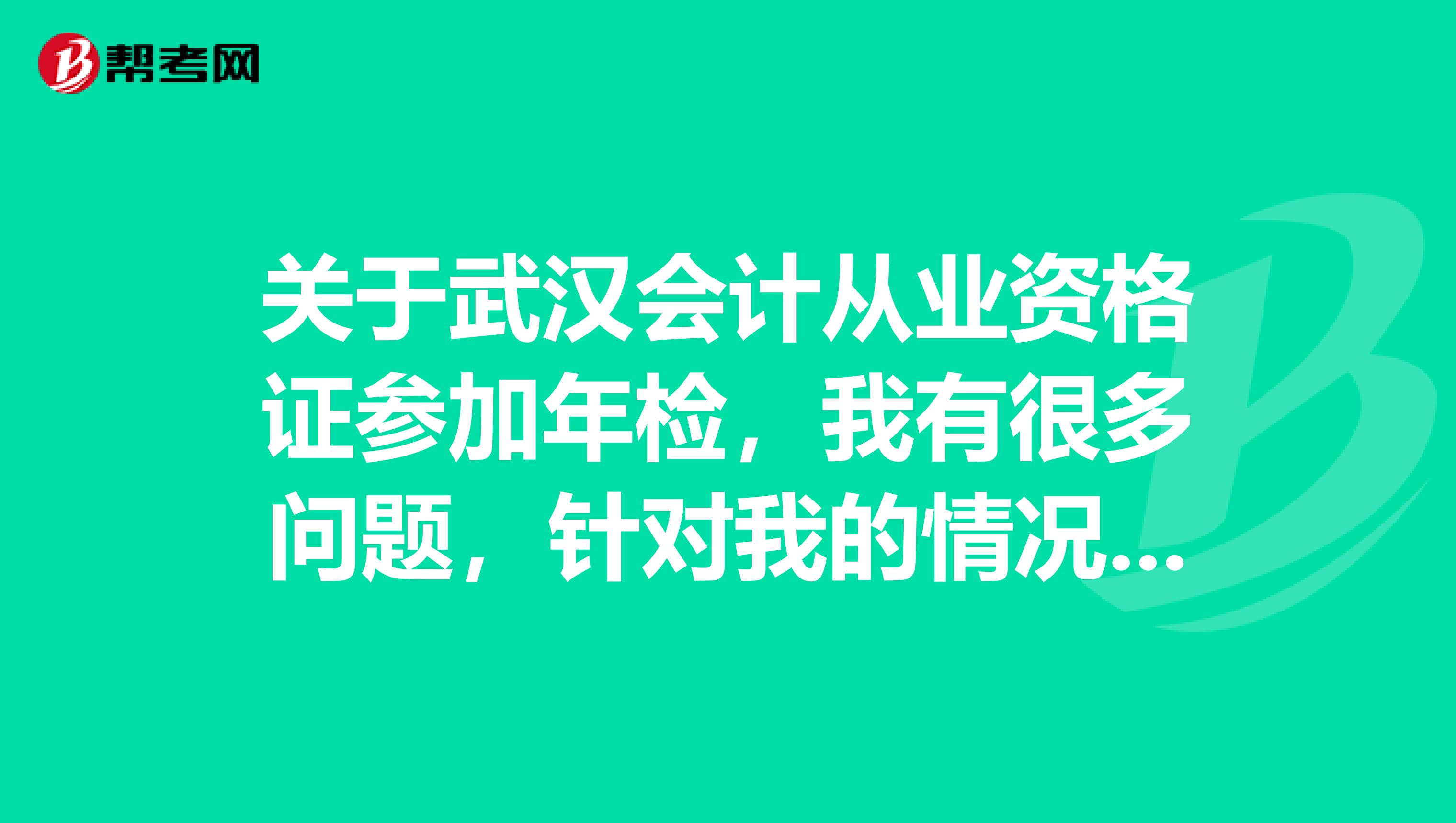 关于武汉会计从业资格证参加年检,我有很多问题,针对我的情况求高人解答