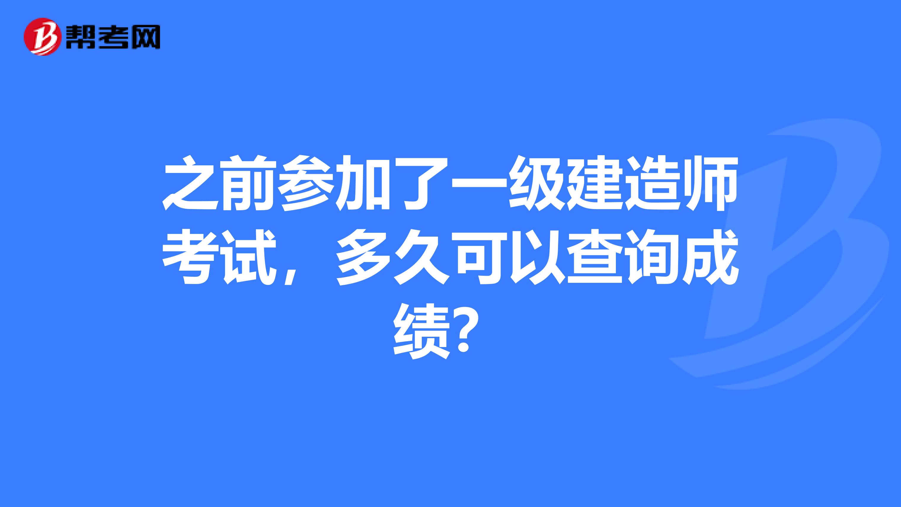 之前参加了一级建造师考试，多久可以查询成绩？