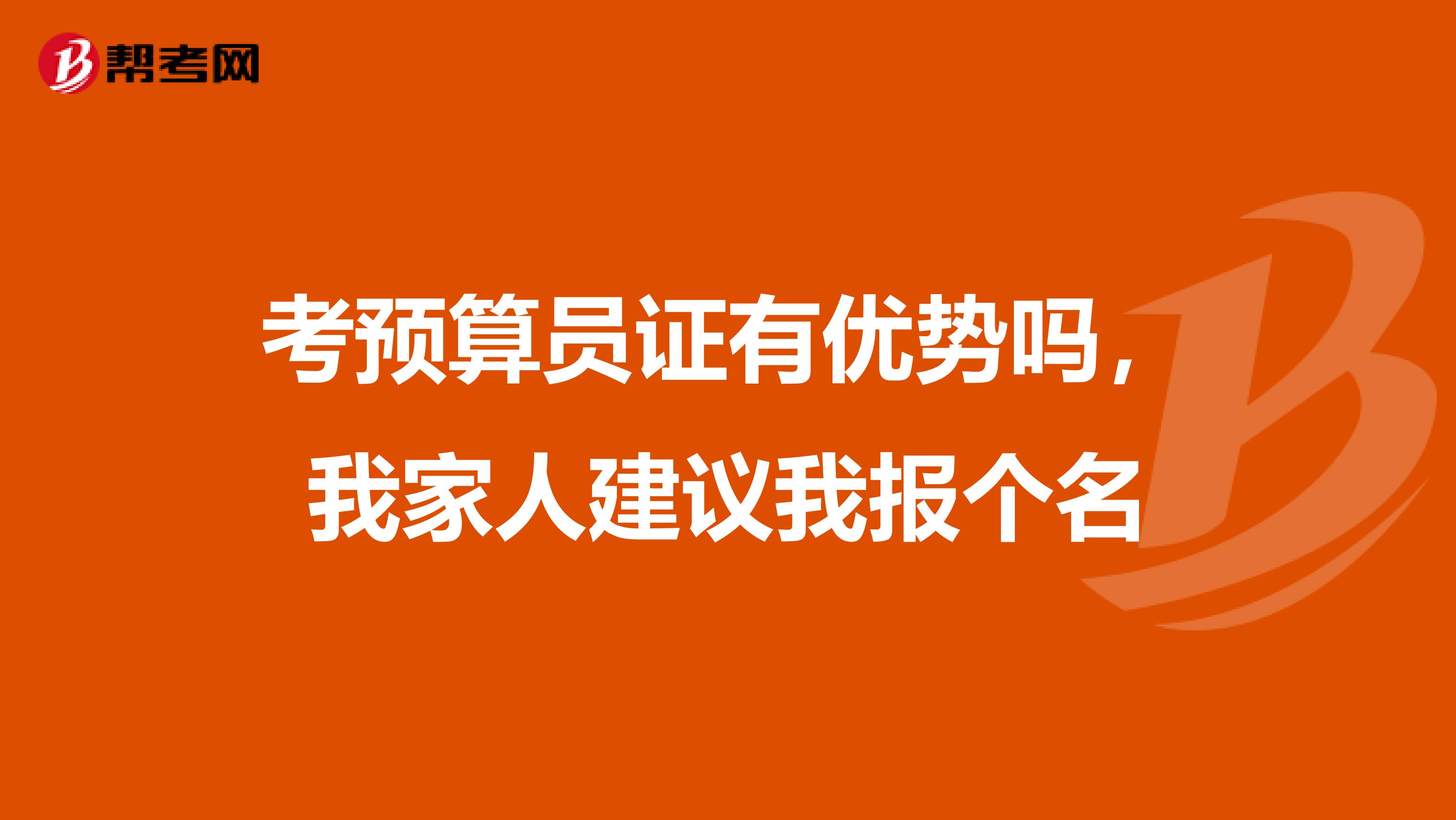 考预算员证有优势吗，我家人建议我报个名
