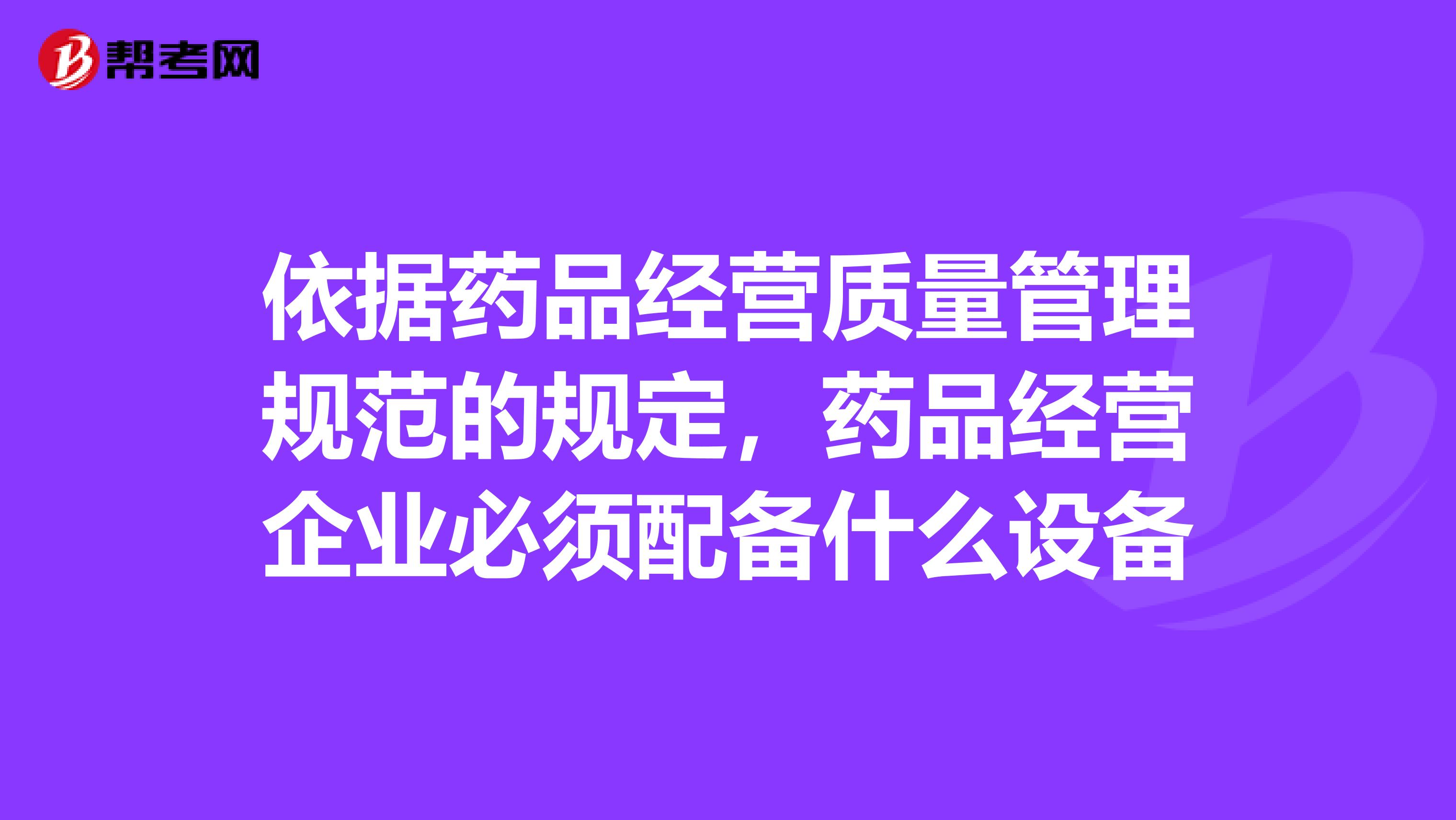 依据药品经营质量管理规范的规定，药品经营企业必须配备什么设备